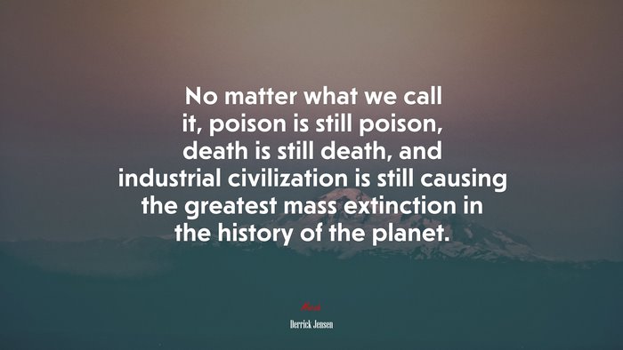 No matter what we call it, poison is still poison, death is still death, and industrial civilization is still causing the greatest mass extinction in the history of the planet. | Derrick Jensen quote