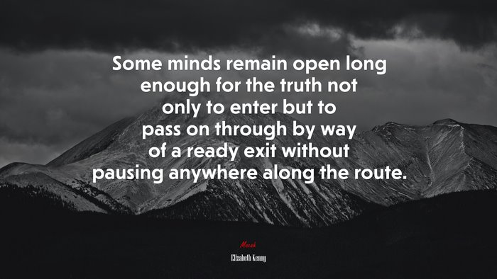 Some minds remain open long enough for the truth not only to enter but to pass on through by way of a ready exit without pausing anywhere along the route. | Elizabeth Kenny quote