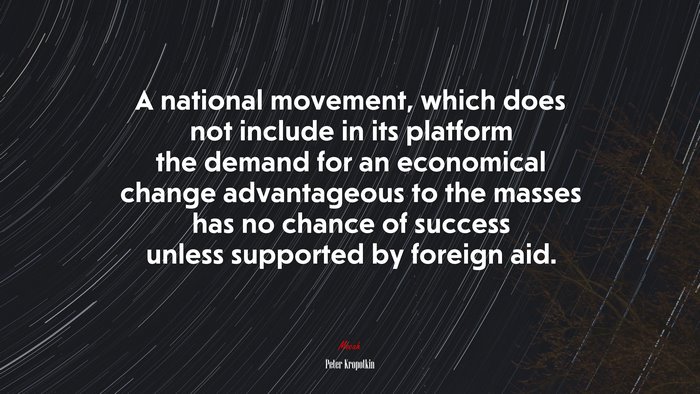 A national movement, which does not include in its platform the demand for an economical change advantageous to the masses has no chance of success unless supported by foreign aid. | Peter Kropotkin quote