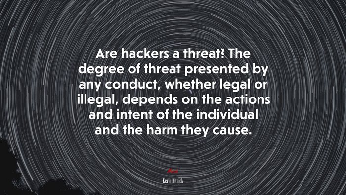 Are hackers a threat? The degree of threat presented by any conduct, whether legal or illegal, depends on the actions and intent of the individual and the harm they cause. | Kevin Mitnick quote