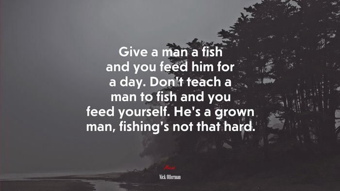Give a man a fish and you feed him for a day. Don’t teach a man to fish and you feed yourself. He’s a grown man, fishing’s not that hard. | Nick Offerman quote