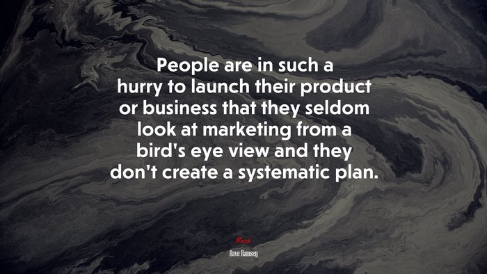 People are in such a hurry to launch their product or business that they seldom look at marketing from a bird’s eye view and they don’t create a systematic plan. | Dave Ramsey quote