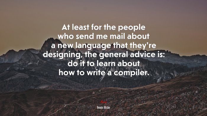 At least for the people who send me mail about a new language that they’re designing, the general advice is: do it to learn about how to write a compiler. | Dennis Ritchie quote