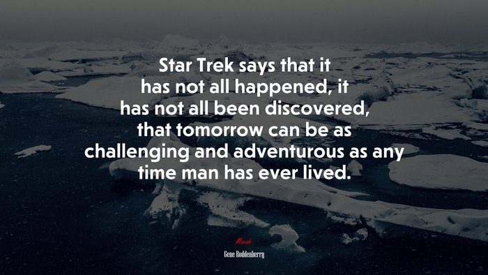 Star Trek says that it has not all happened, it has not all been discovered, that tomorrow can be as challenging and adventurous as any time man has ever lived. | Gene Roddenberry quote