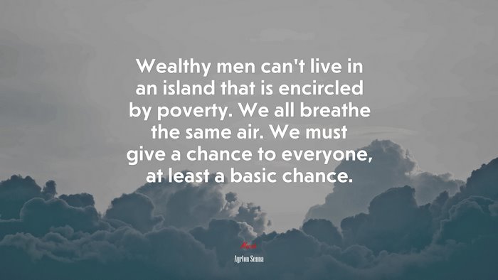 Wealthy men can’t live in an island that is encircled by poverty. We all breathe the same air. We must give a chance to everyone, at least a basic chance. | Ayrton Senna quote