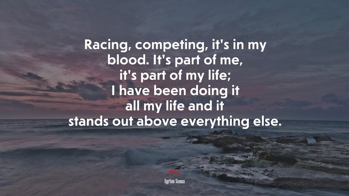 Racing, competing, it’s in my blood. It’s part of me, it’s part of my life; I have been doing it all my life and it stands out above everything else. | Ayrton Senna quote