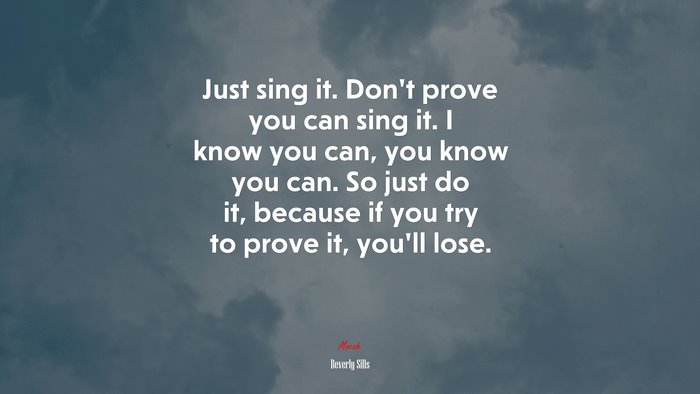 Just sing it. Don’t prove you can sing it. I know you can, you know you can. So just do it, because if you try to prove it, you’ll lose. | Beverly Sills quote