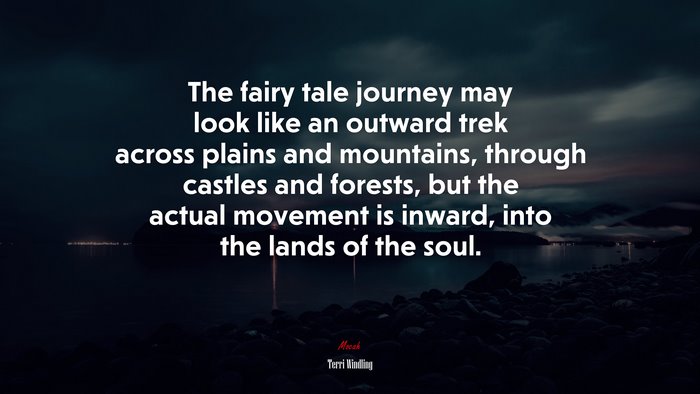 The fairy tale journey may look like an outward trek across plains and mountains, through castles and forests, but the actual movement is inward, into the lands of the soul. | Terri Windling quote