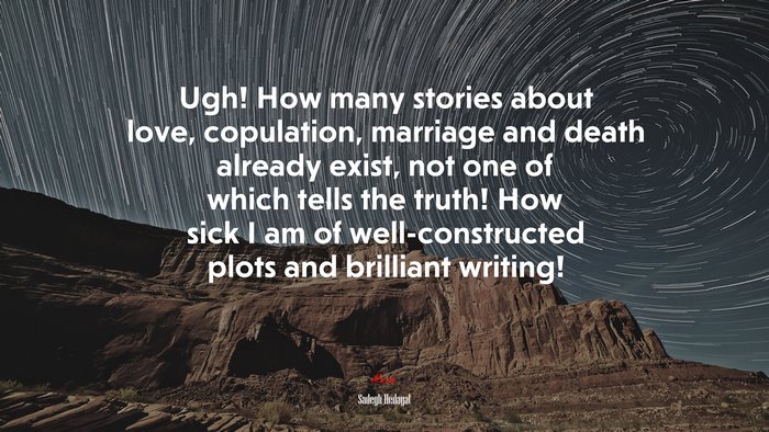 Ugh! How many stories about love, copulation, marriage and death already exist, not one of which tells the truth! How sick I am of well-constructed plots and brilliant writing! | Sadegh Hedayat quote