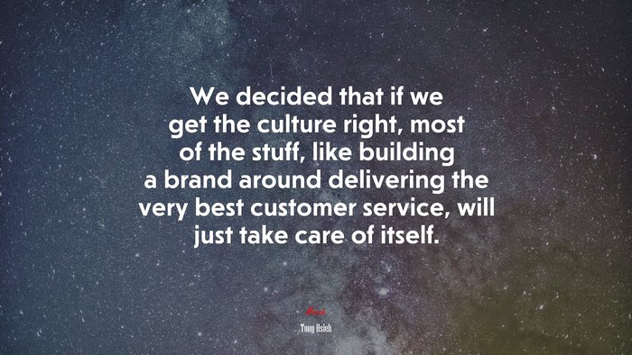 We decided that if we get the culture right, most of the stuff, like building a brand around delivering the very best customer service, will just take care of itself. | Tony Hsieh quote