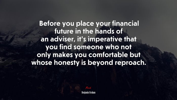 Before you place your financial future in the hands of an adviser, it’s imperative that you find someone who not only makes you comfortable but whose honesty is beyond reproach. | Benjamin Graham quote