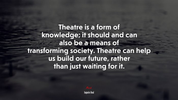 Theatre is a form of knowledge; it should and can also be a means of transforming society. Theatre can help us build our future, rather than just waiting for it. | Augusto Boal quote