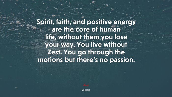 Spirit, faith, and positive energy are the core of human life, without them you lose your way. You live without Zest. You go through the motions but there’s no passion. | Lee Bolman quote