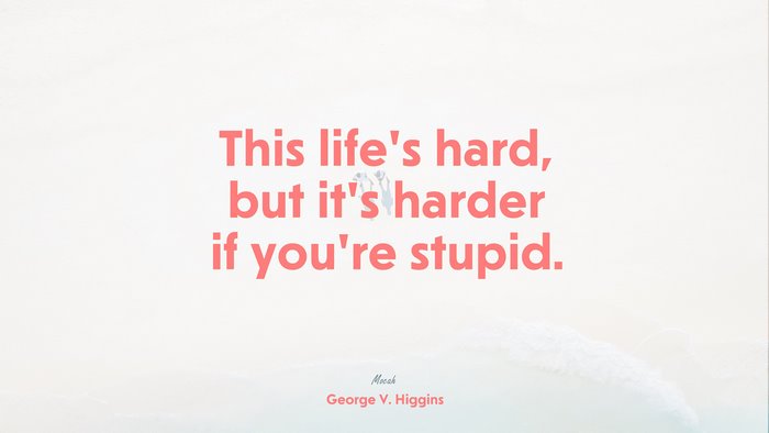 famous life quote, George V. Higgins quote