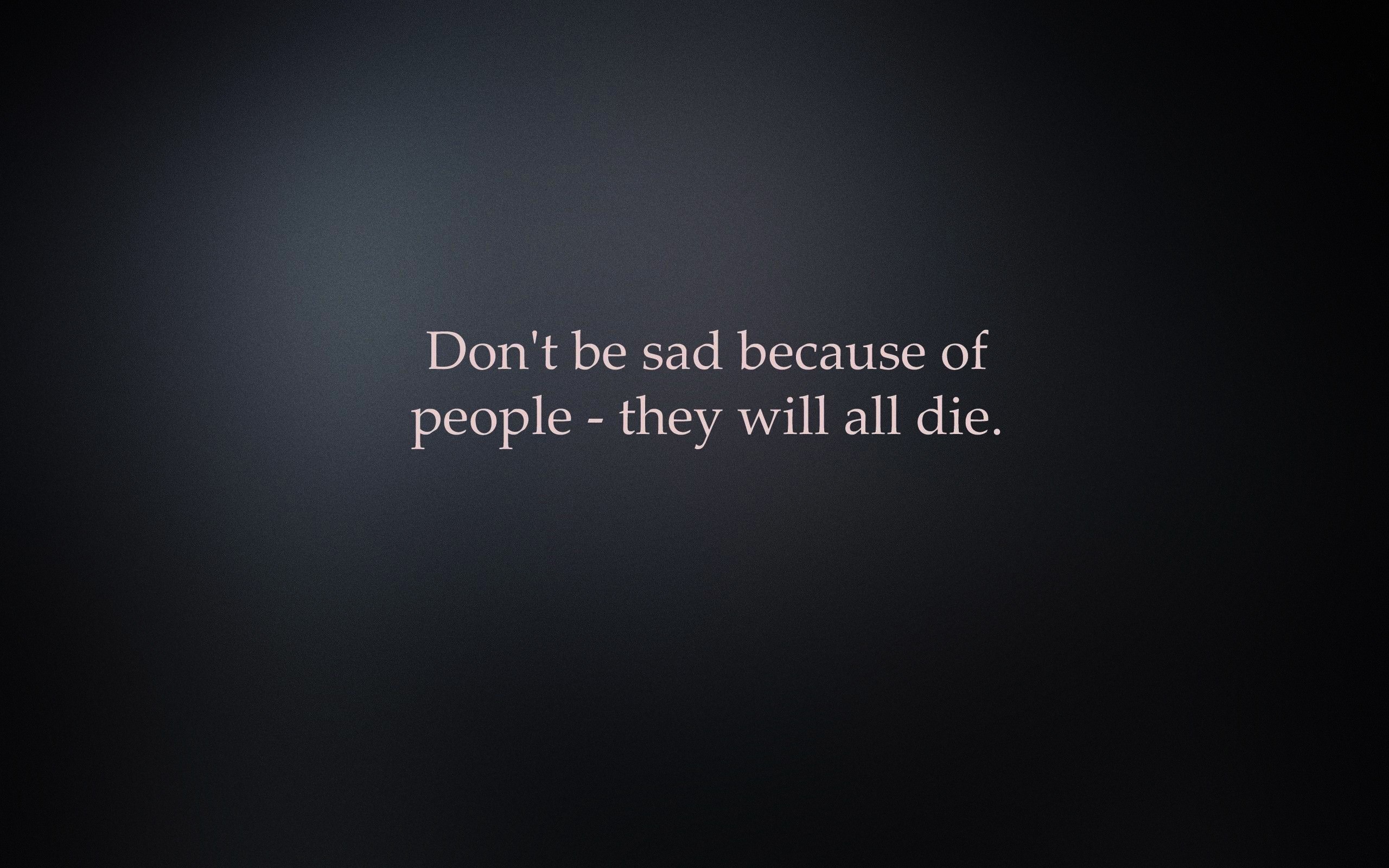Don't be sad because of people - they will all die. HD Wallpaper