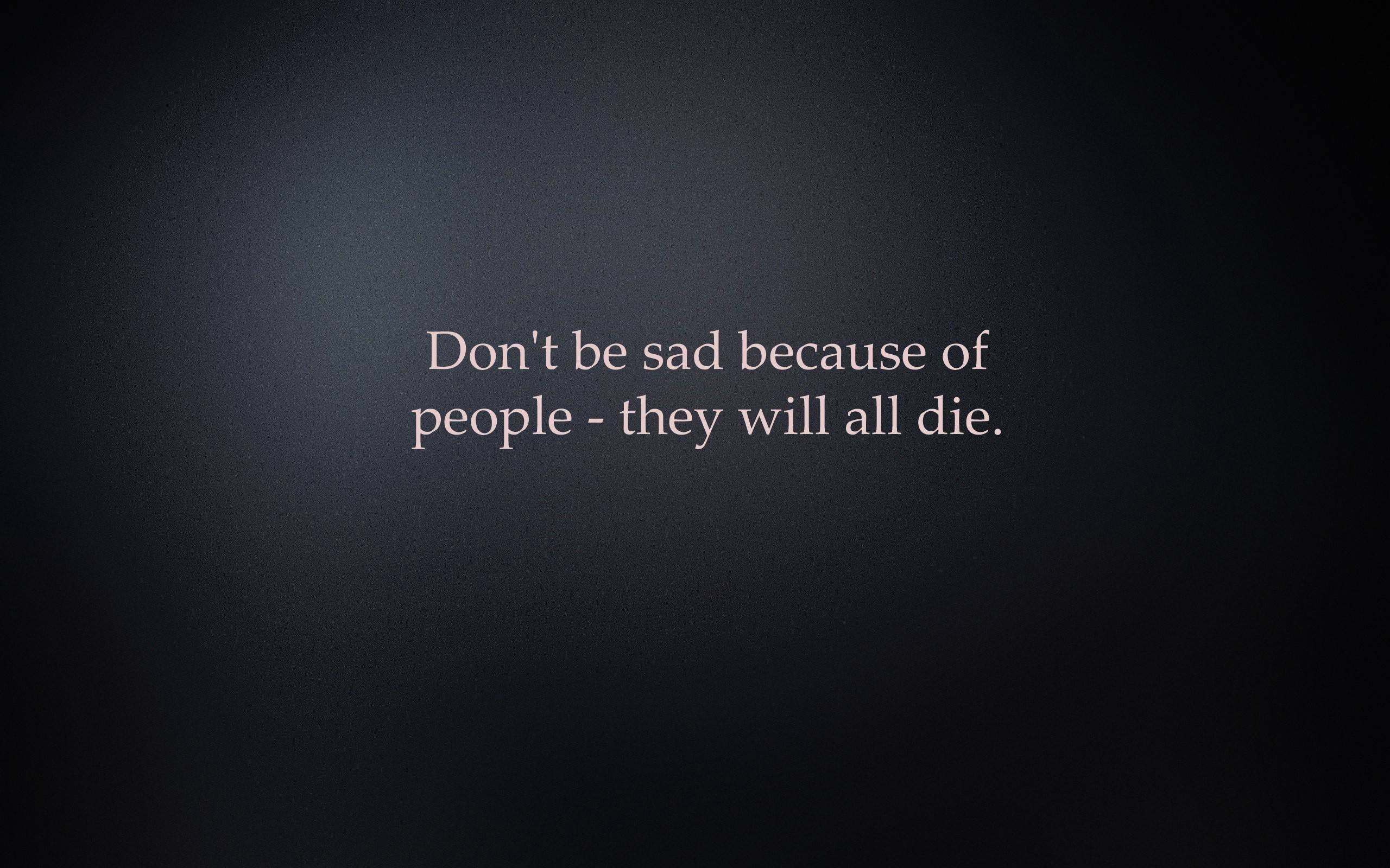 Don't be sad because of people - they will all die. HD Wallpaper