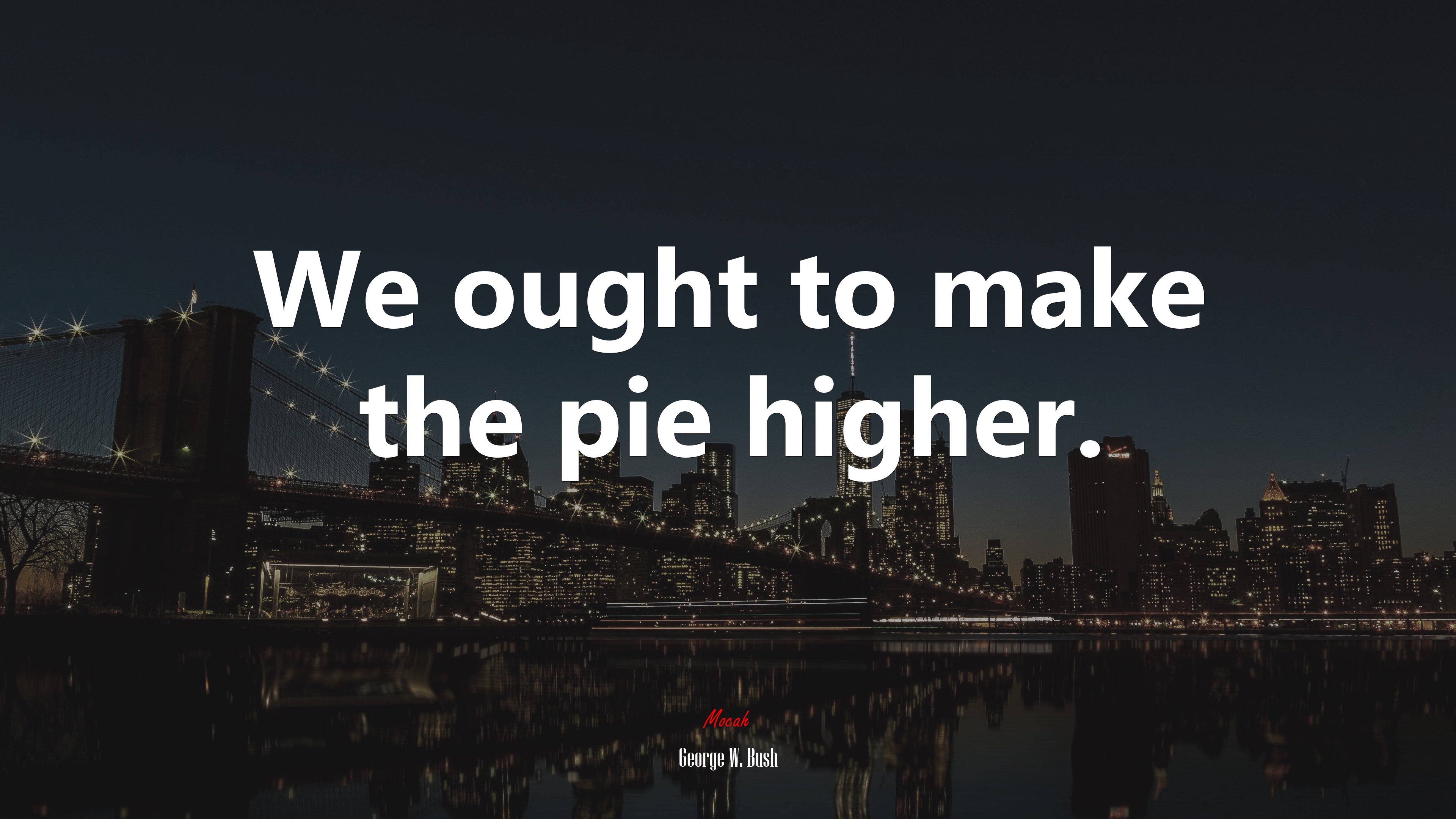 We ought to make the pie higher. | George W. Bush quote HD Wallpaper
