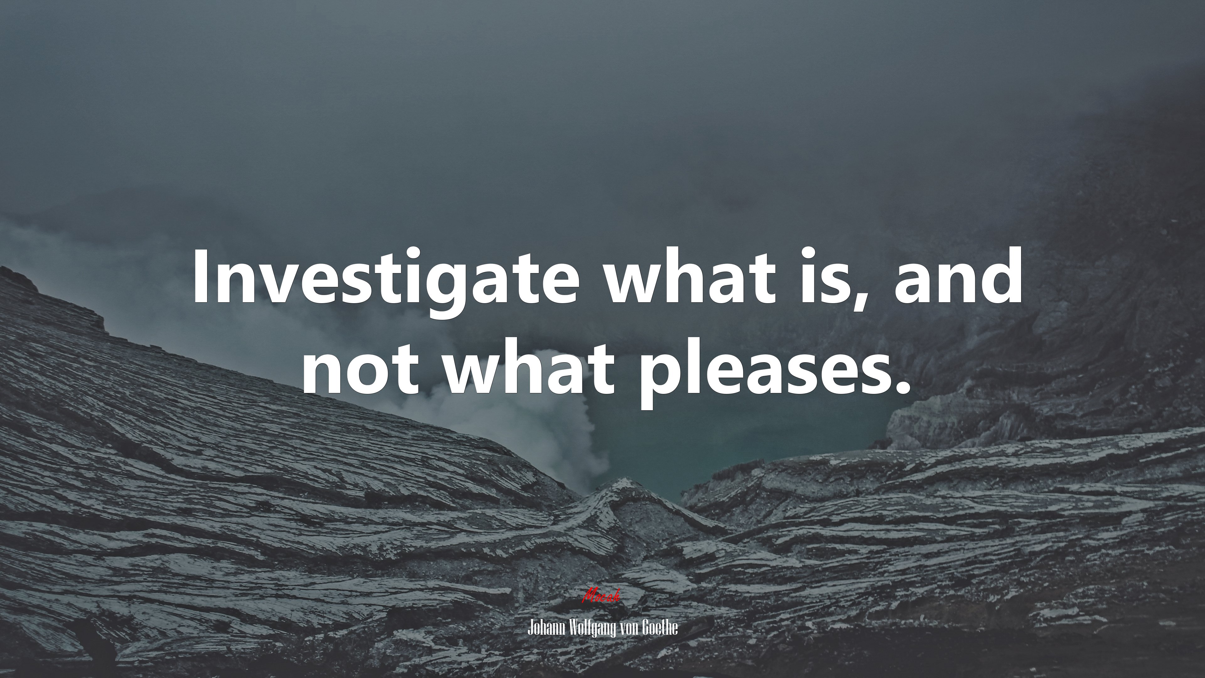 Investigate what is, and not what pleases. | Johann Wolfgang von Goethe quote HD Wallpaper
