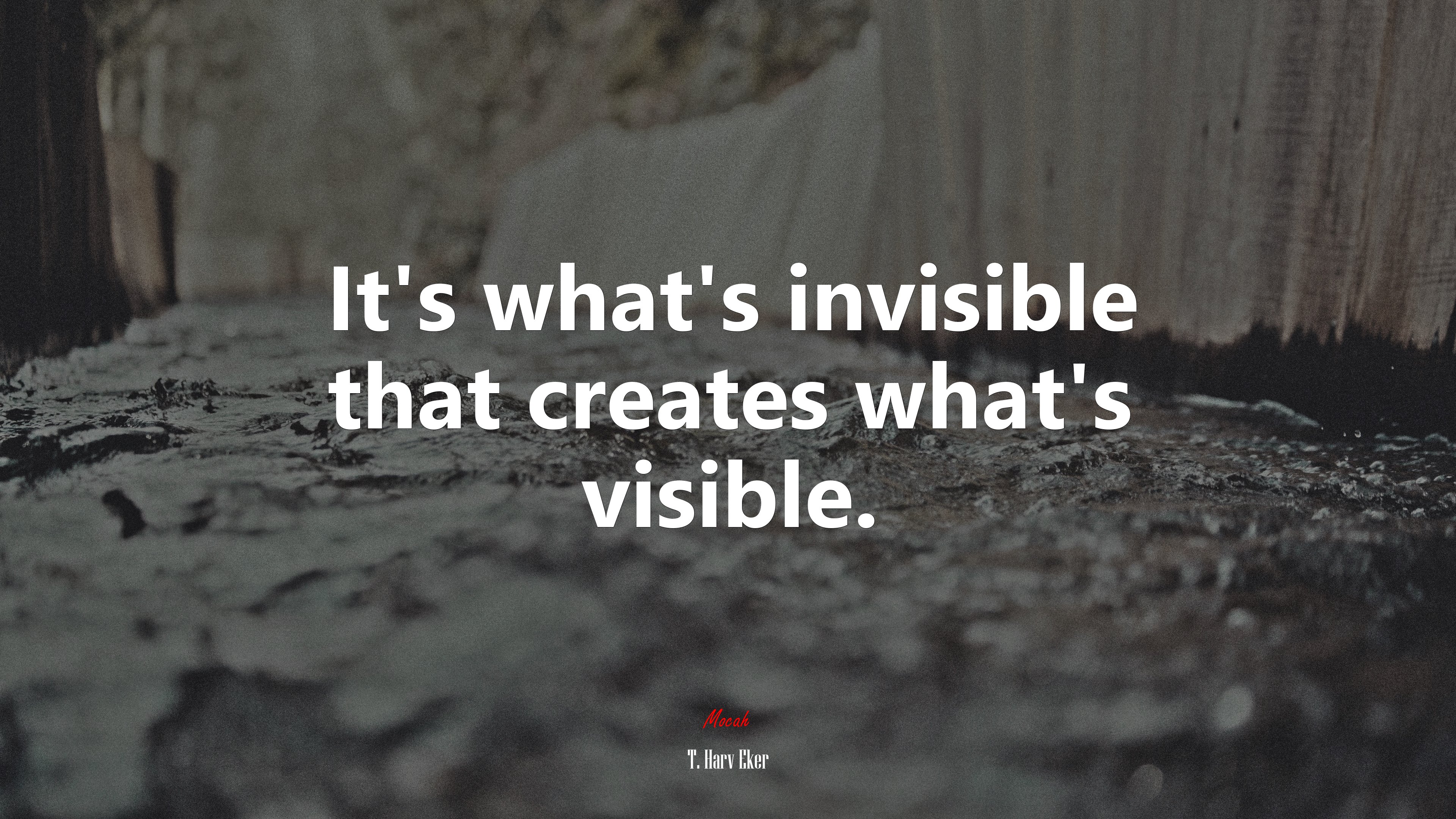 It’s what’s invisible that creates what’s visible. | T. Harv Eker quote HD Wallpaper