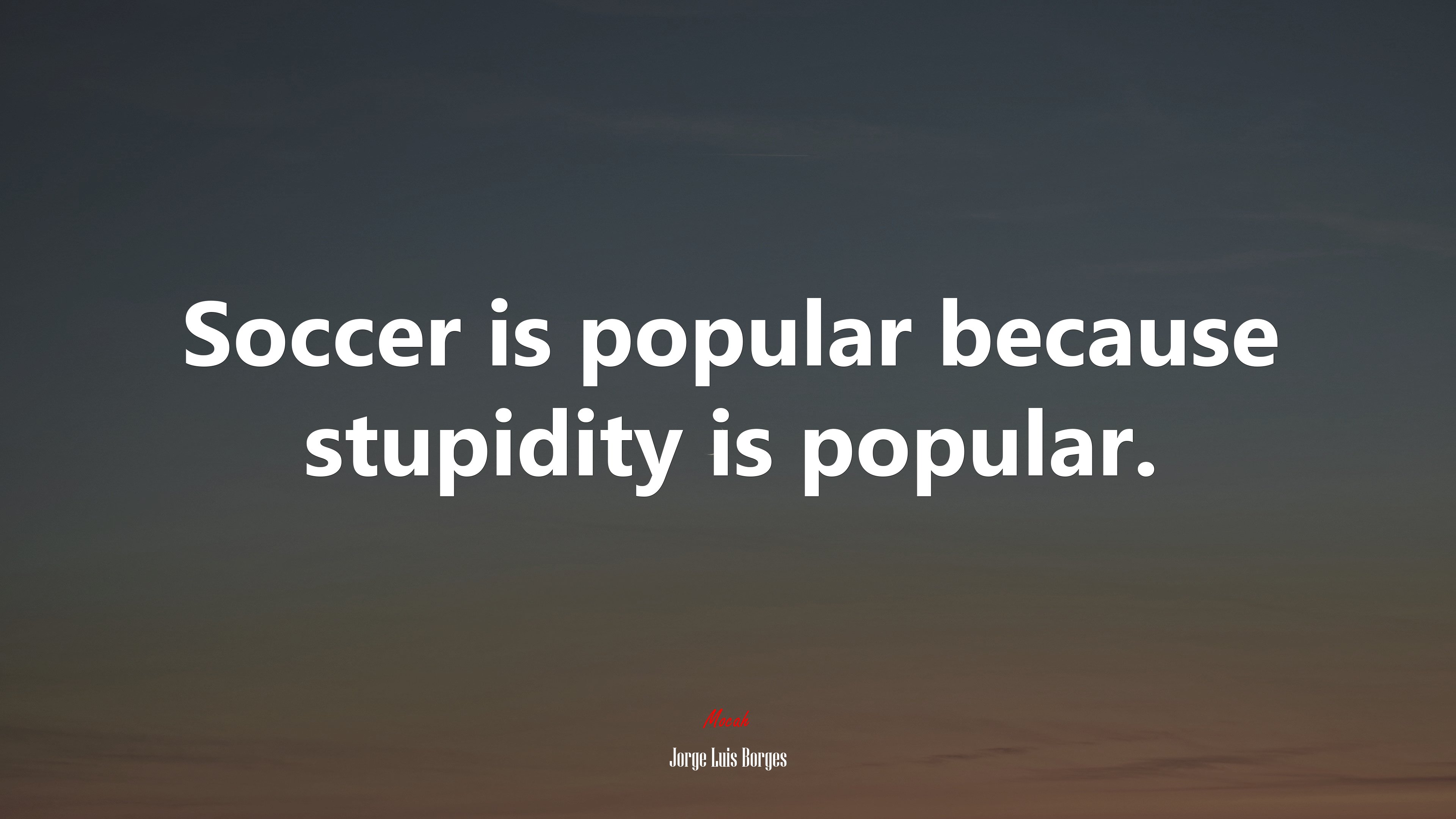 Soccer is popular because stupidity is popular. | Jorge Luis Borges quote HD Wallpaper