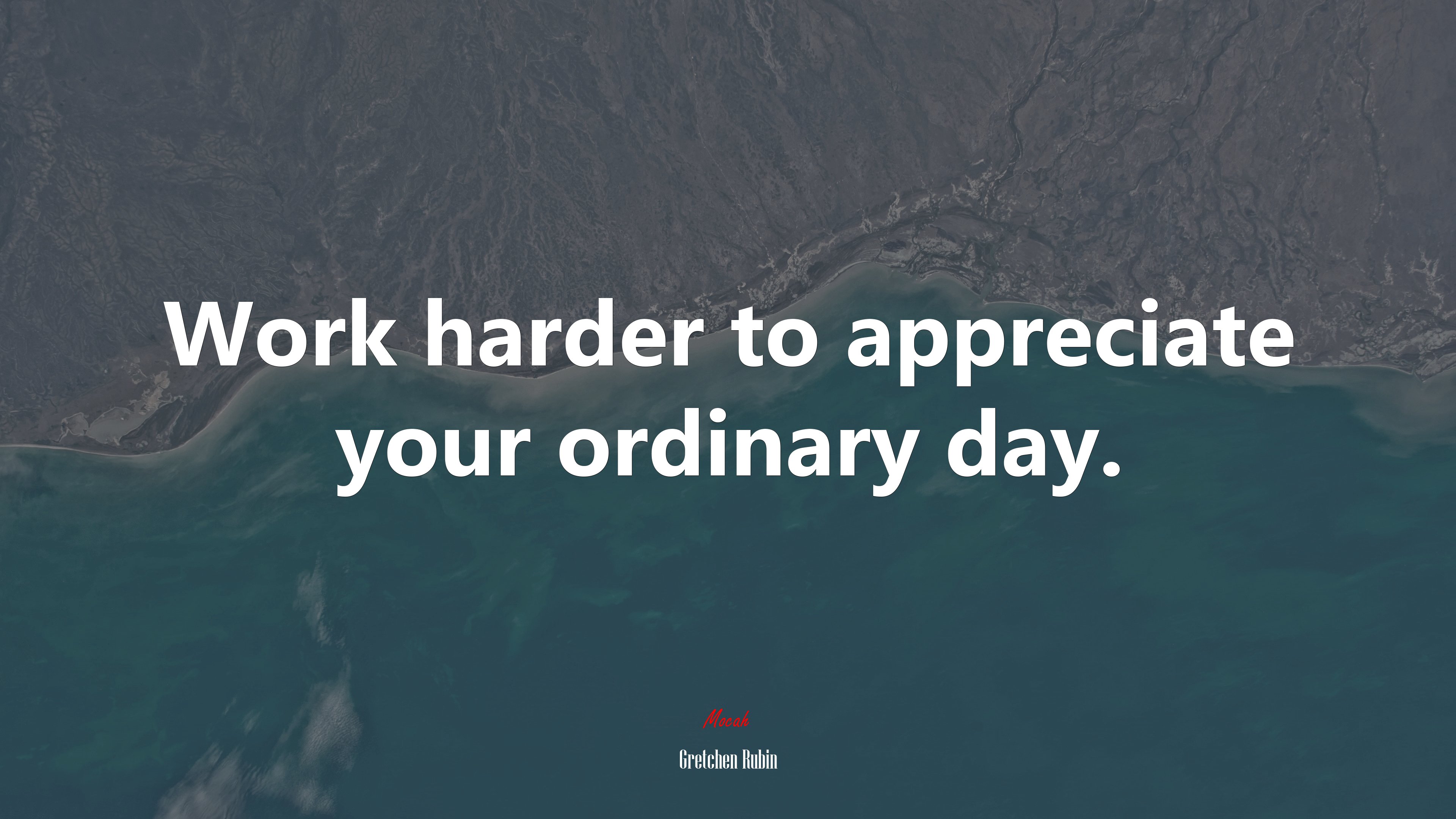 Work harder to appreciate your ordinary day. | Gretchen Rubin quote HD Wallpaper