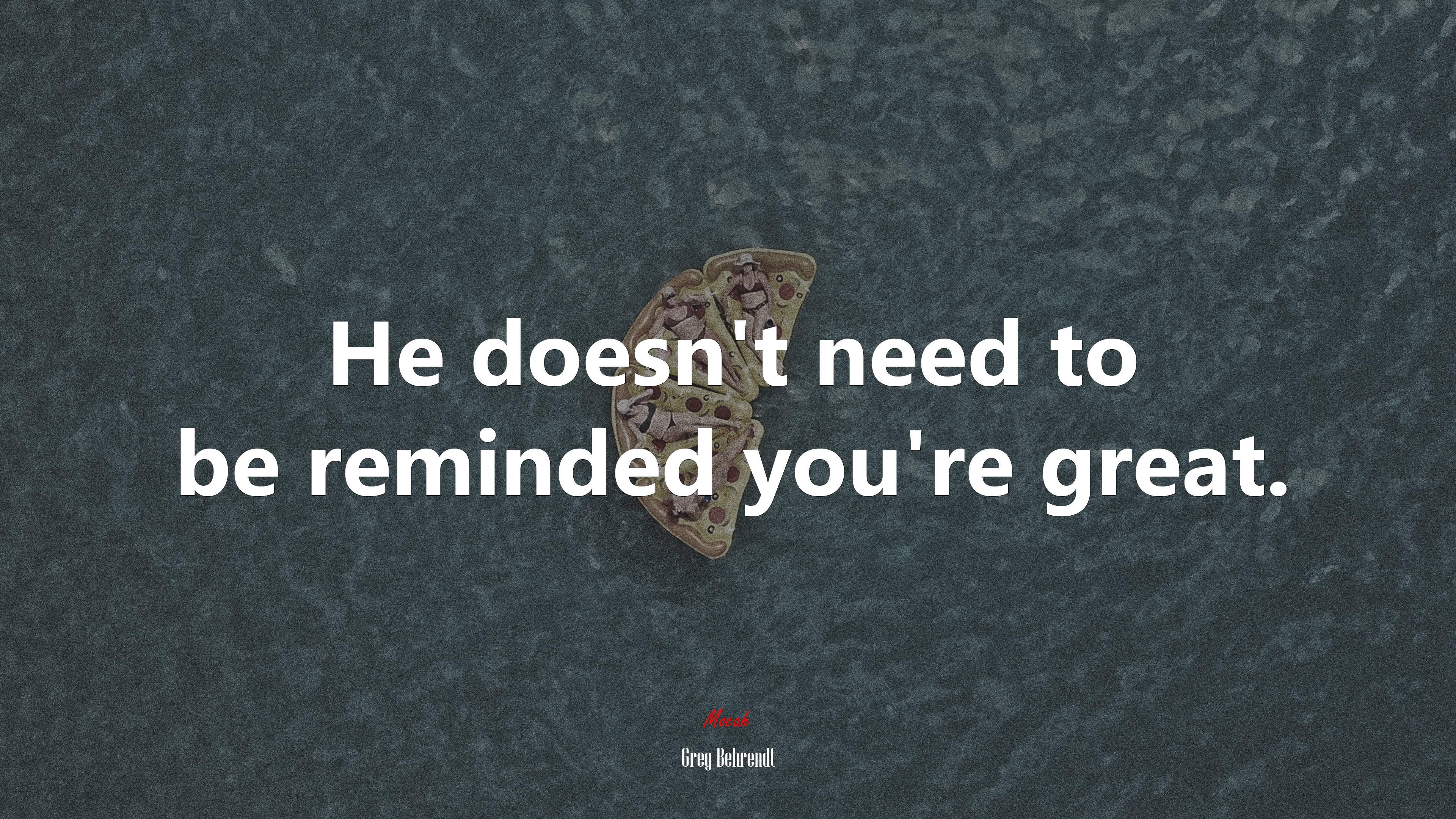 He doesn’t need to be reminded you’re great. | Greg Behrendt quote HD Wallpaper