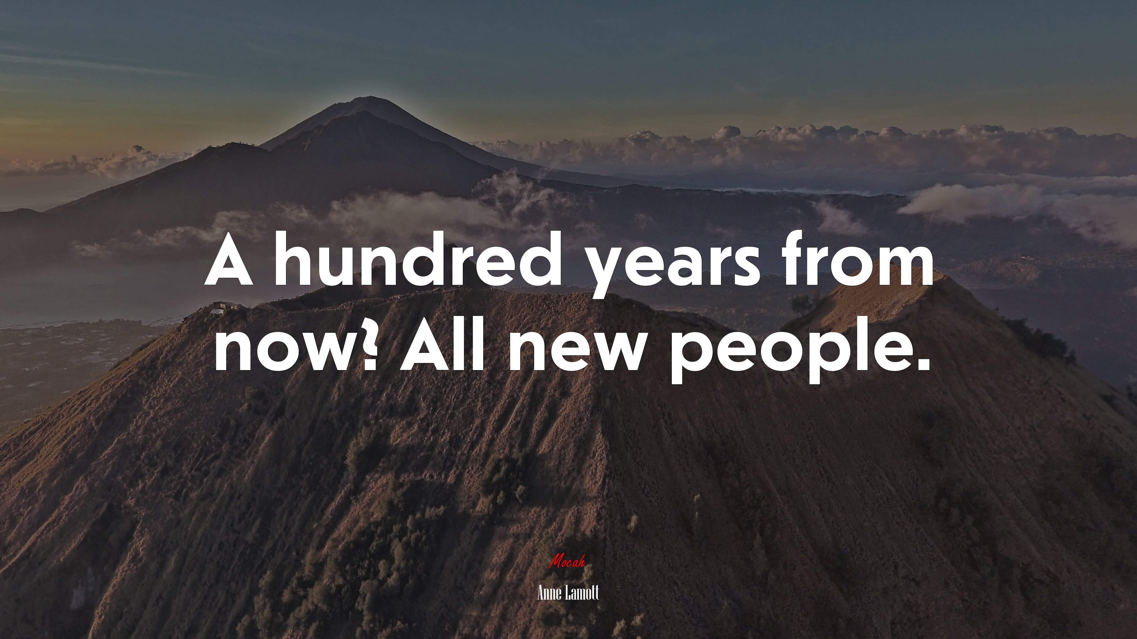 A hundred years from now? All new people. | Anne Lamott quote HD Wallpaper