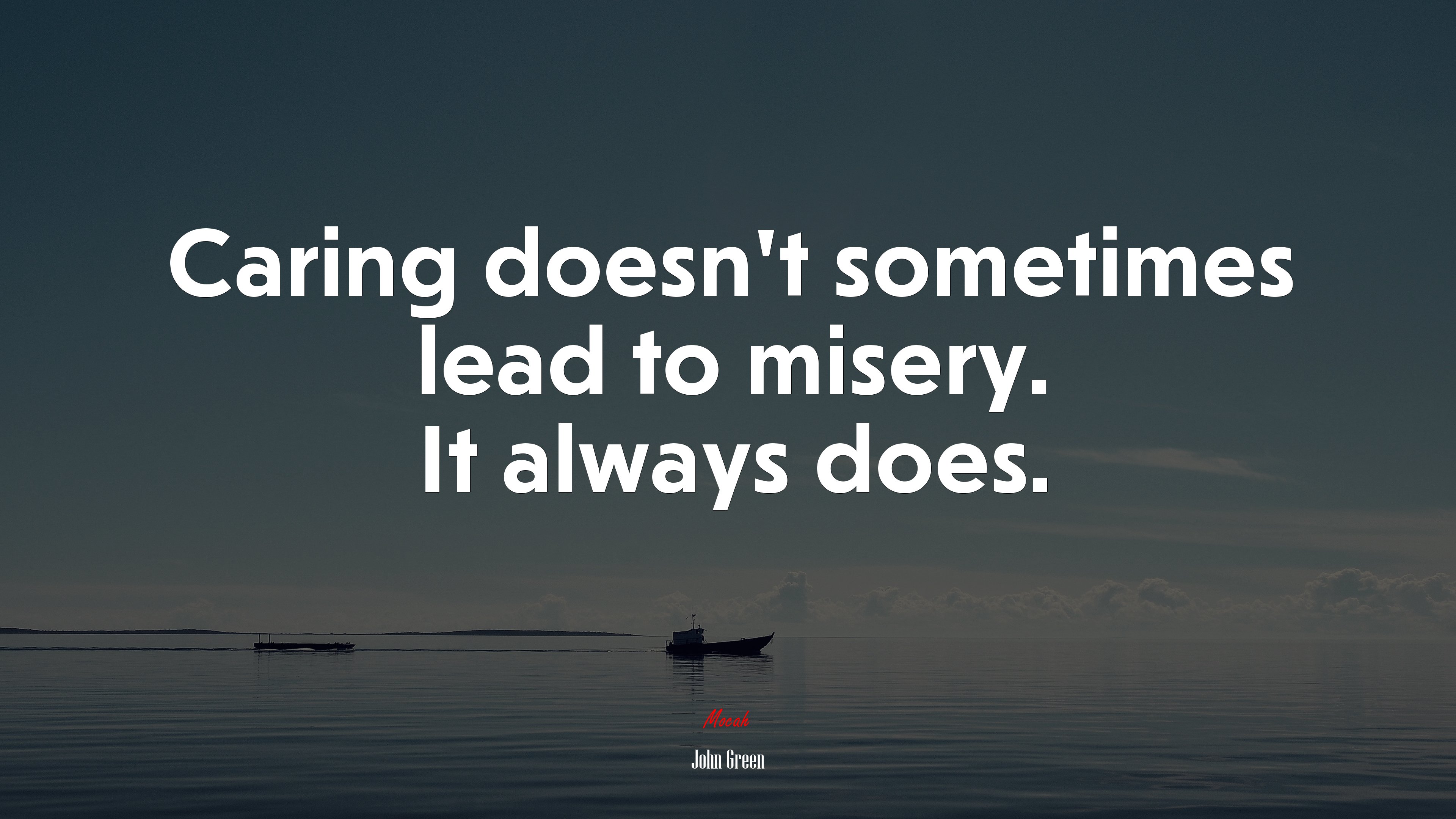 Caring doesn’t sometimes lead to misery. It always does. | John Green quote HD Wallpaper