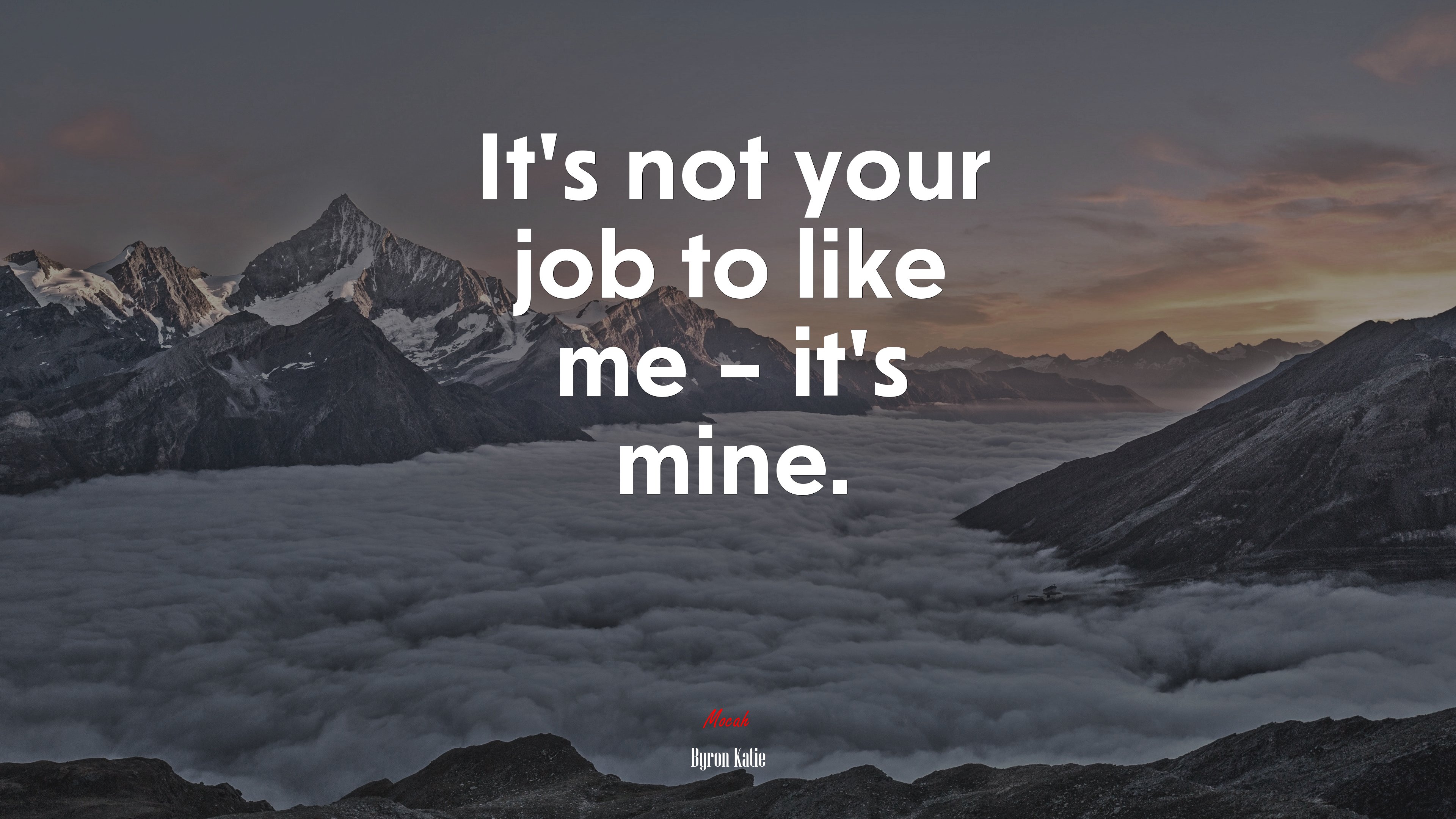 It’s not your job to like me – it’s mine. | Byron Katie quote HD Wallpaper