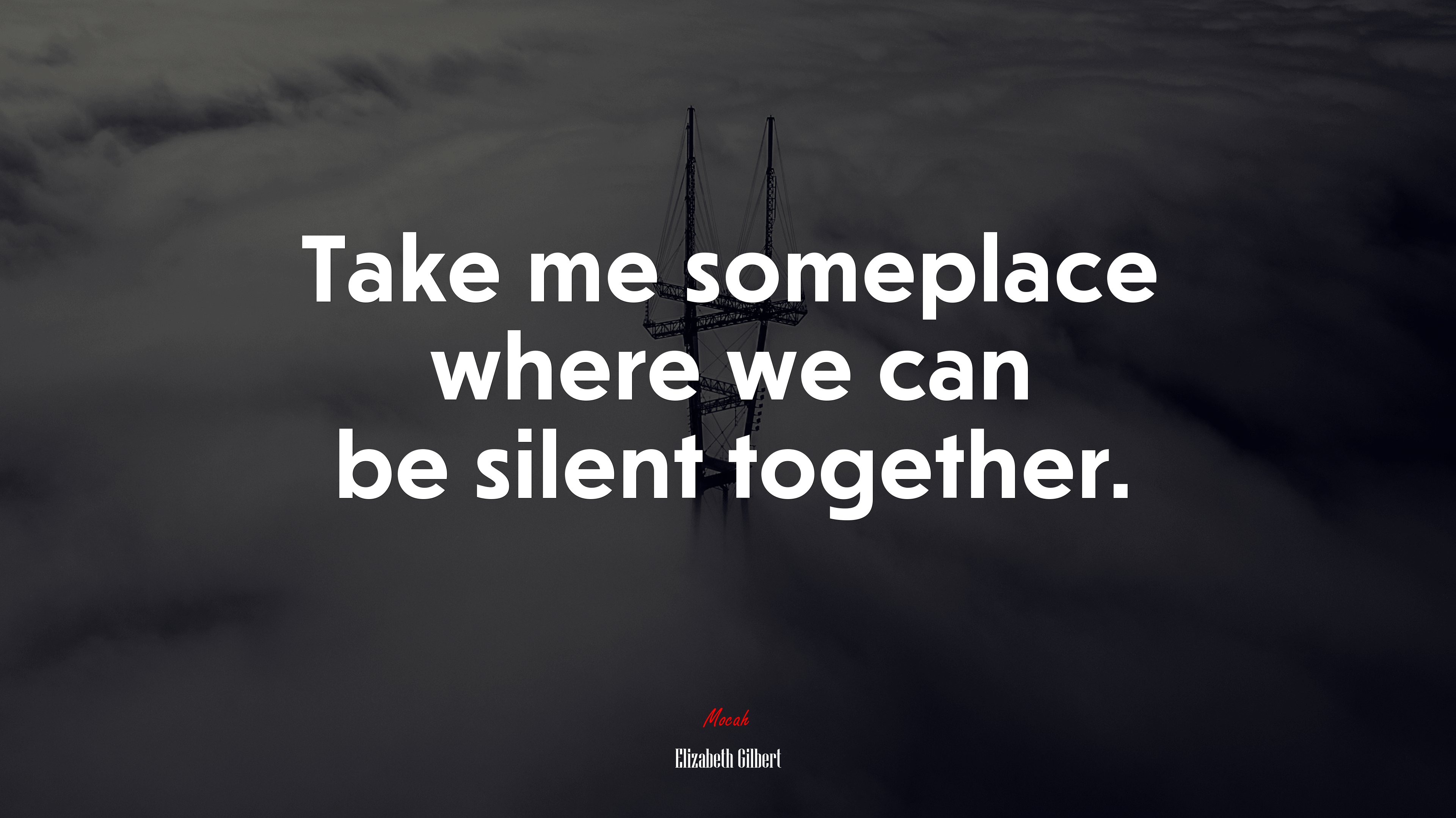 Take me someplace where we can be silent together. | Elizabeth Gilbert quote HD Wallpaper