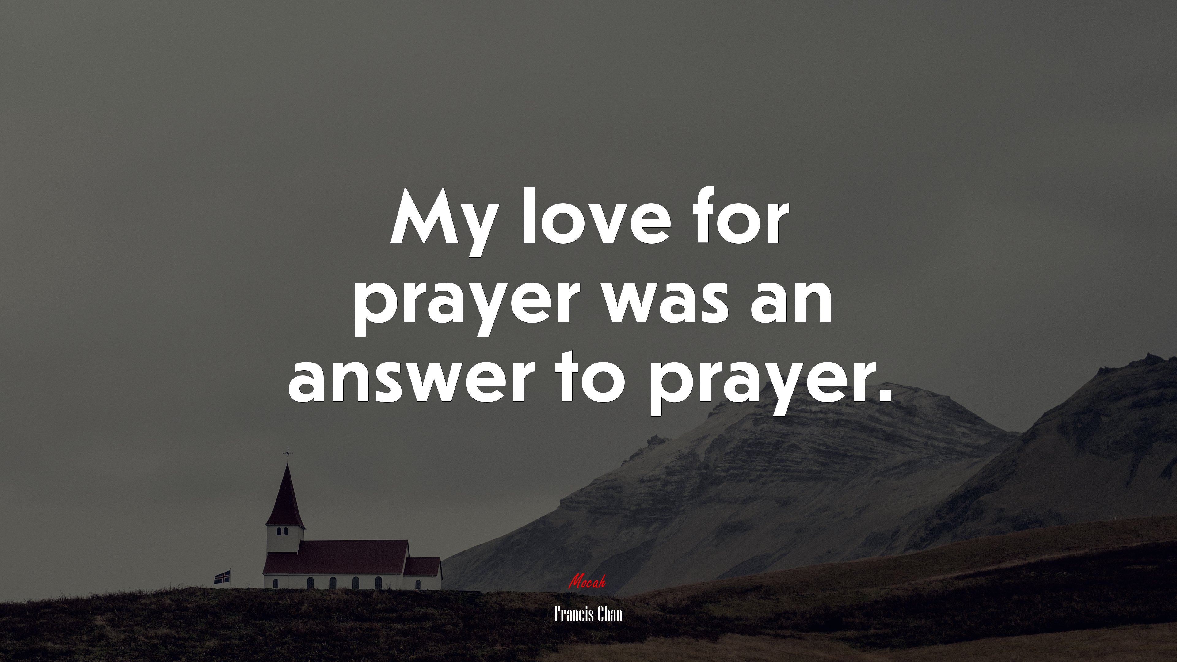 My love for prayer was an answer to prayer. | Francis Chan quote HD Wallpaper