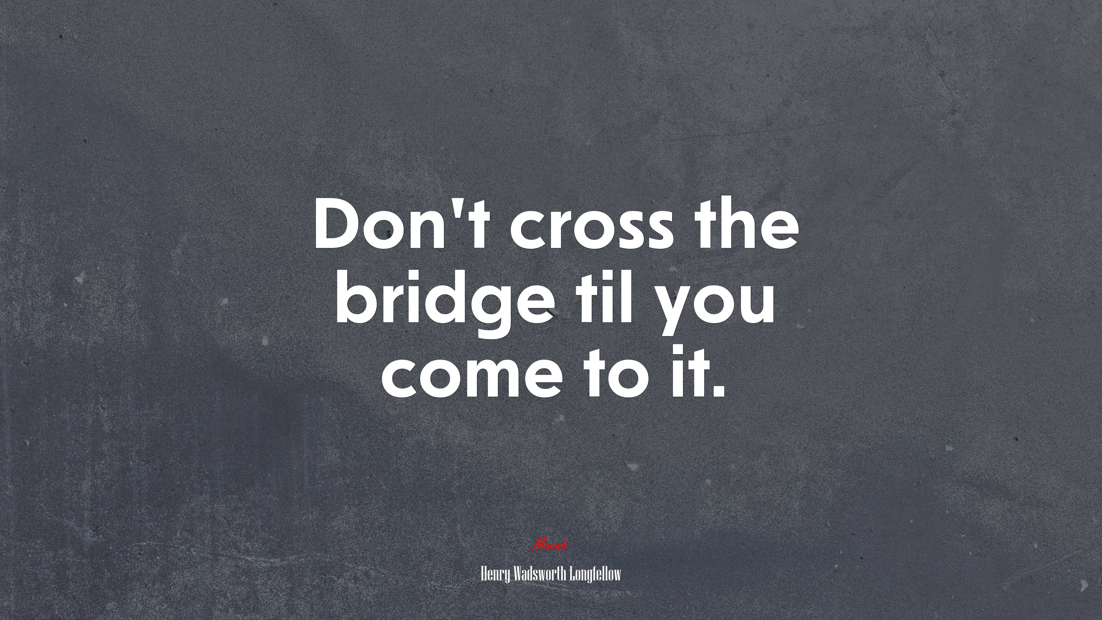 Don’t cross the bridge til you come to it. | Henry Wadsworth Longfellow quote HD Wallpaper