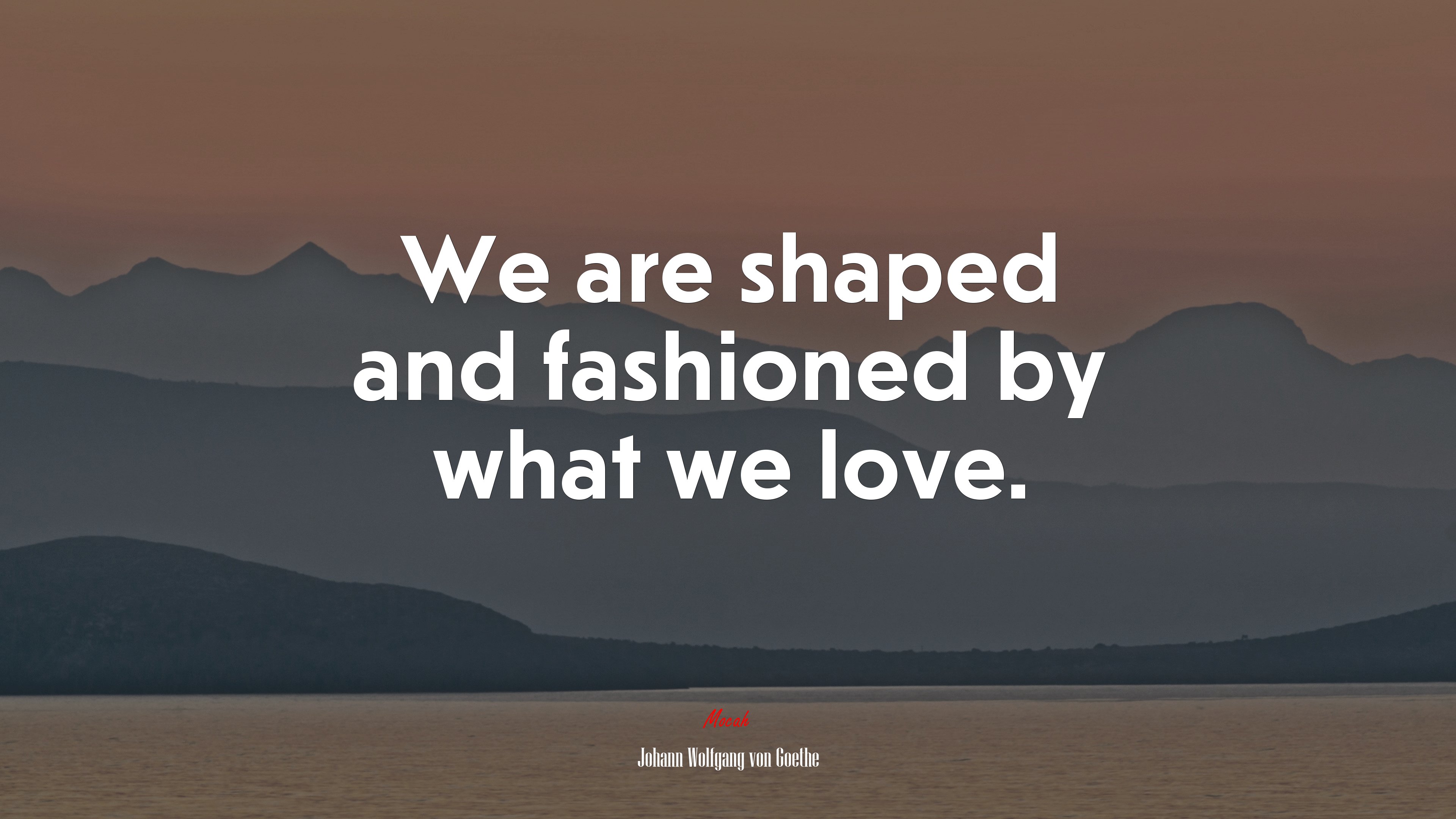 We are shaped and fashioned by what we love. | Johann Wolfgang von Goethe quote HD Wallpaper