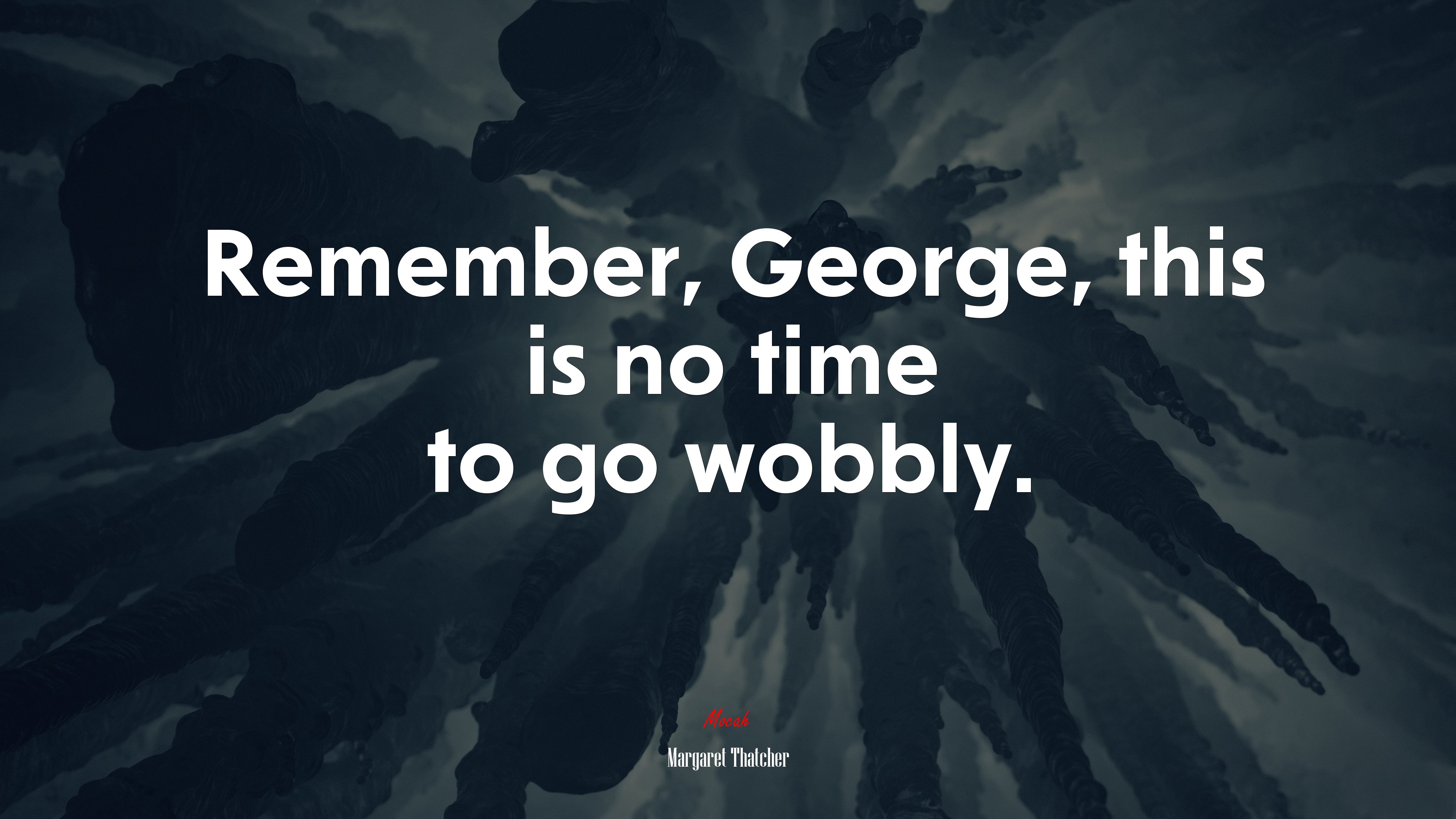 Remember, George, this is no time to go wobbly. | Margaret Thatcher quote HD Wallpaper
