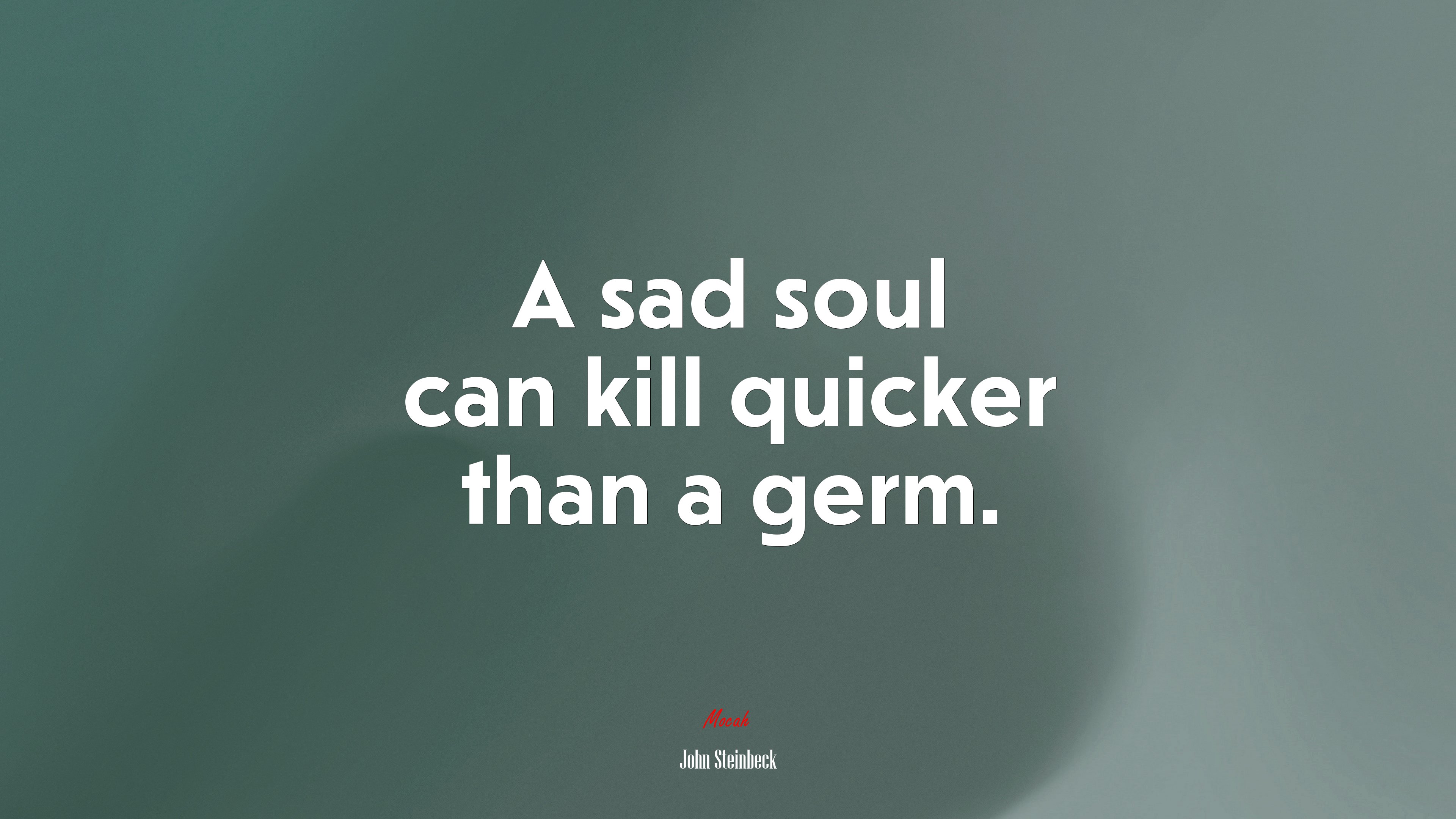 A sad soul can kill quicker than a germ. | John Steinbeck quote HD Wallpaper
