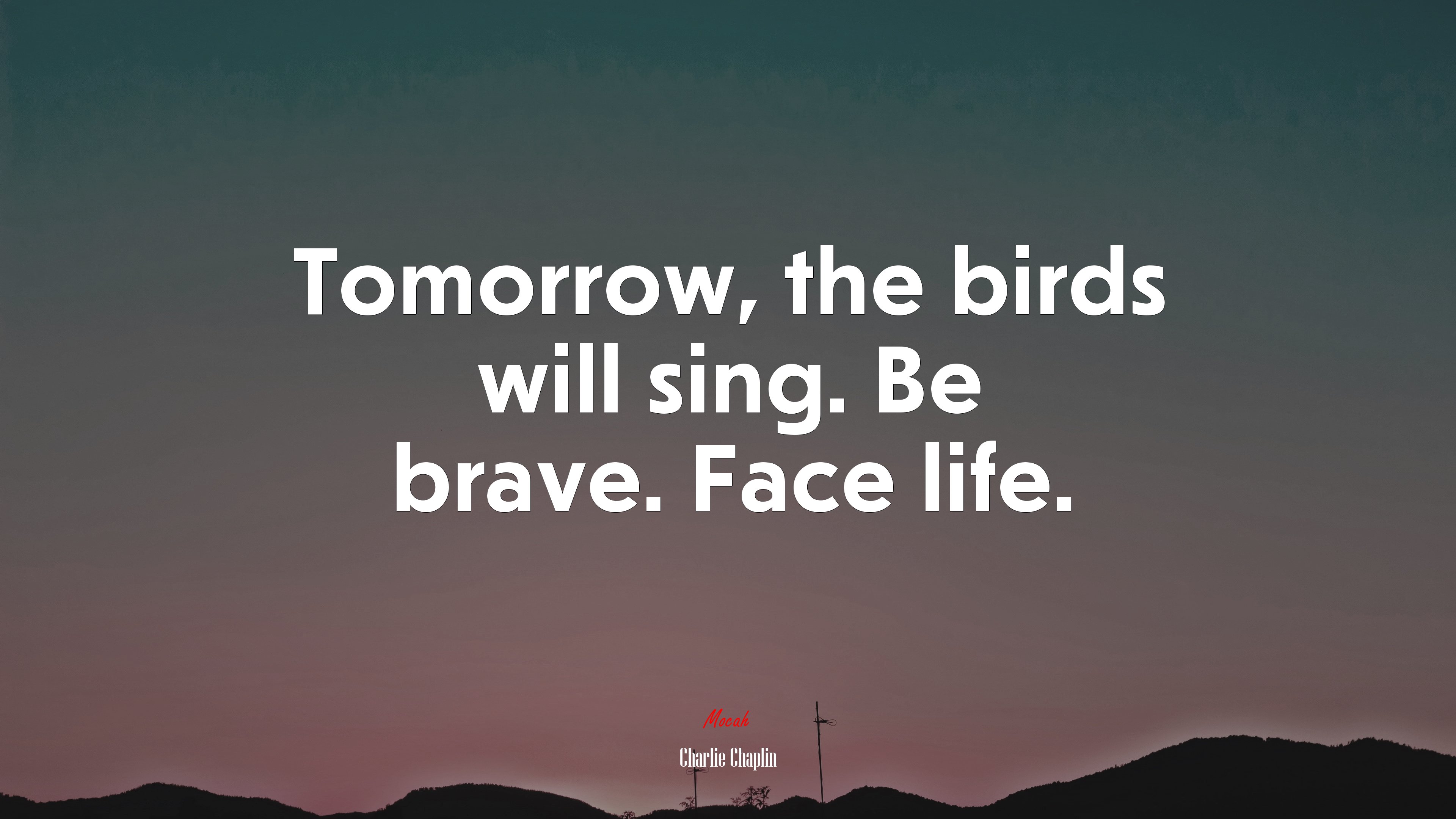 Tomorrow, the birds will sing. Be brave. Face life. | Charlie Chaplin quote HD Wallpaper