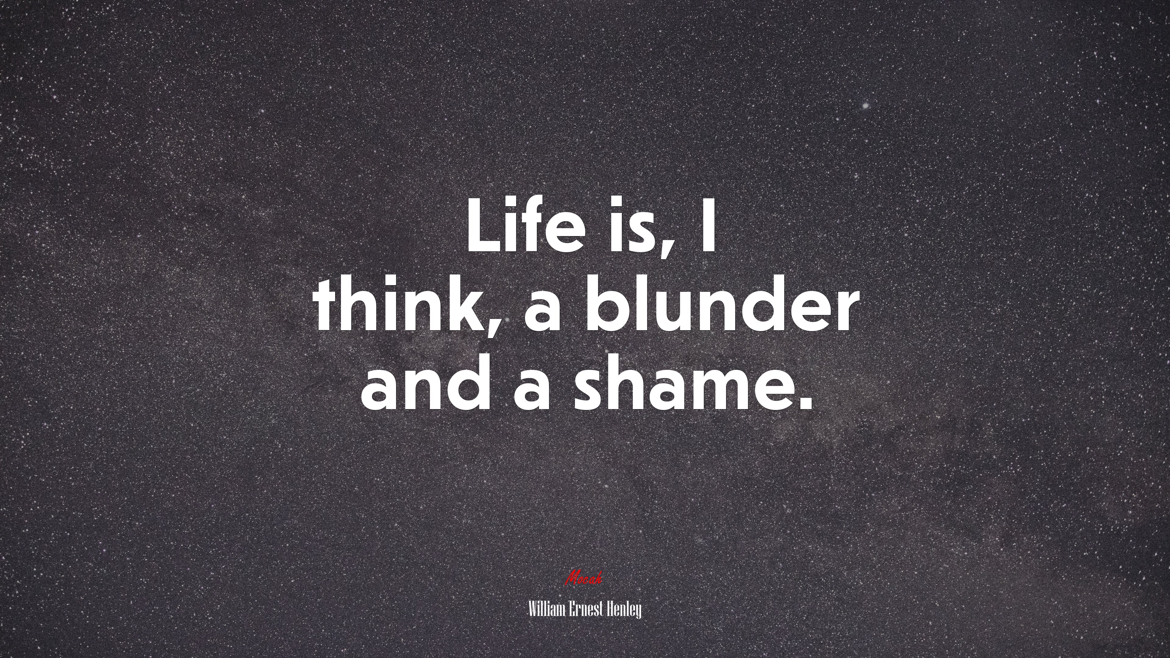 Life is, I think, a blunder and a shame. | William Ernest Henley quote HD Wallpaper