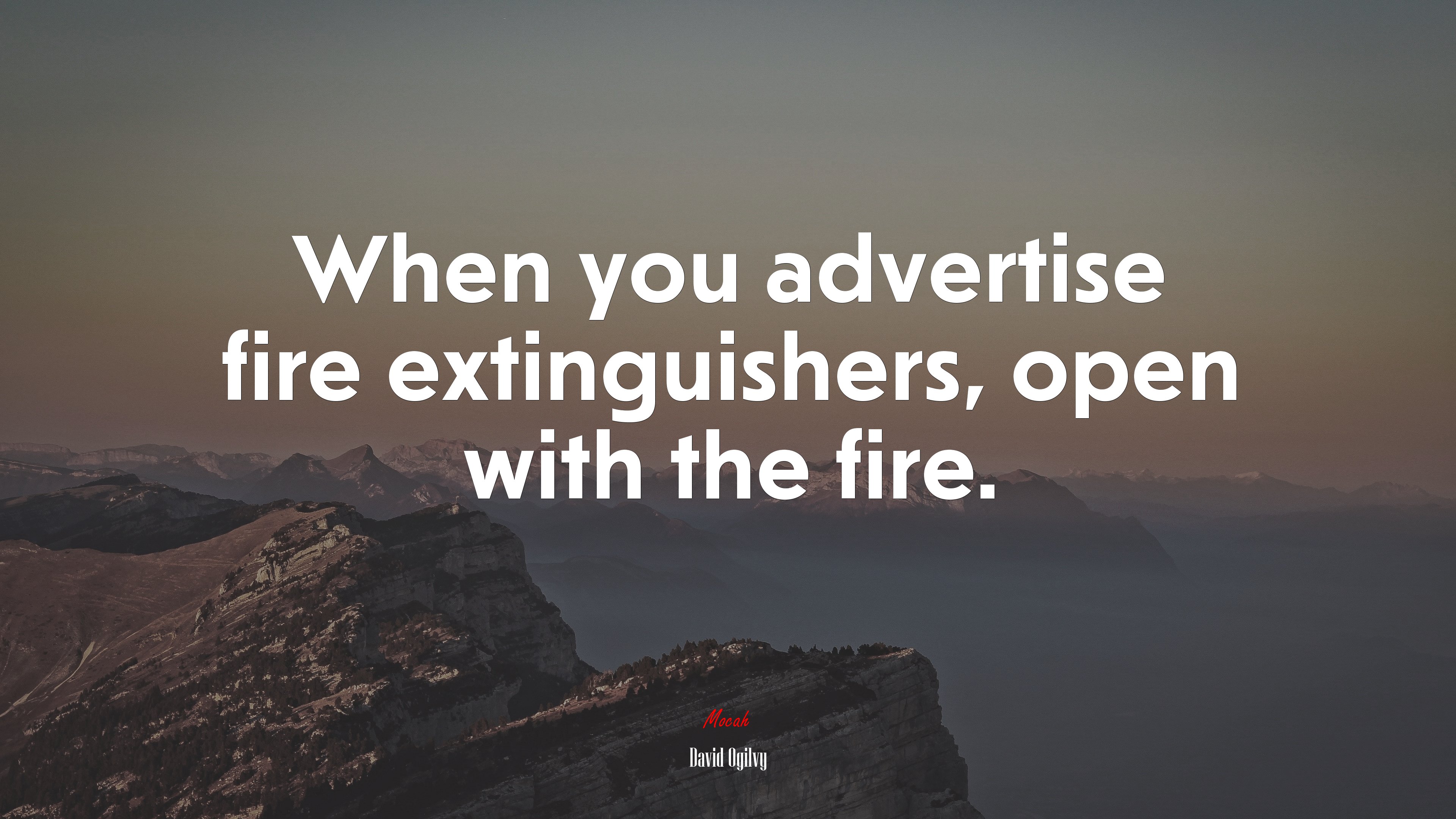 When you advertise fire extinguishers, open with the fire. | David Ogilvy quote HD Wallpaper