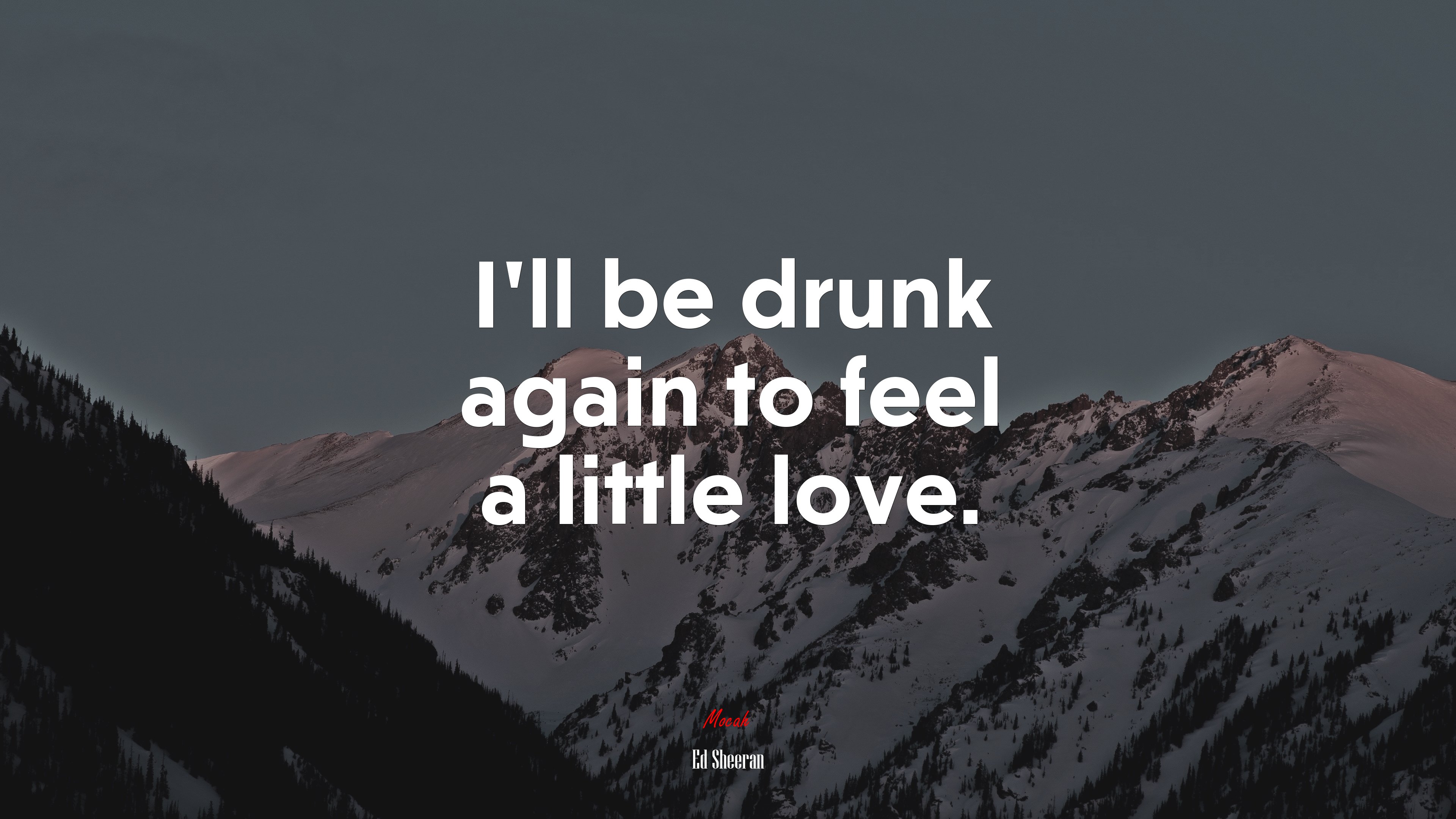 I’ll be drunk again to feel a little love. | Ed Sheeran quote HD Wallpaper