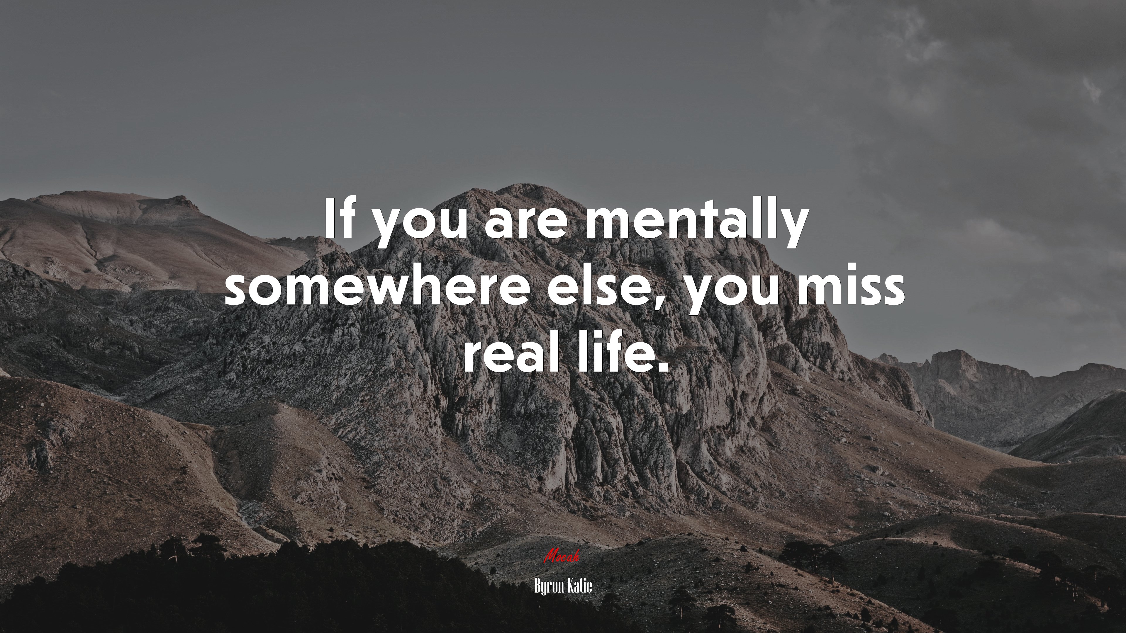 If you are mentally somewhere else, you miss real life. | Byron Katie quote HD Wallpaper