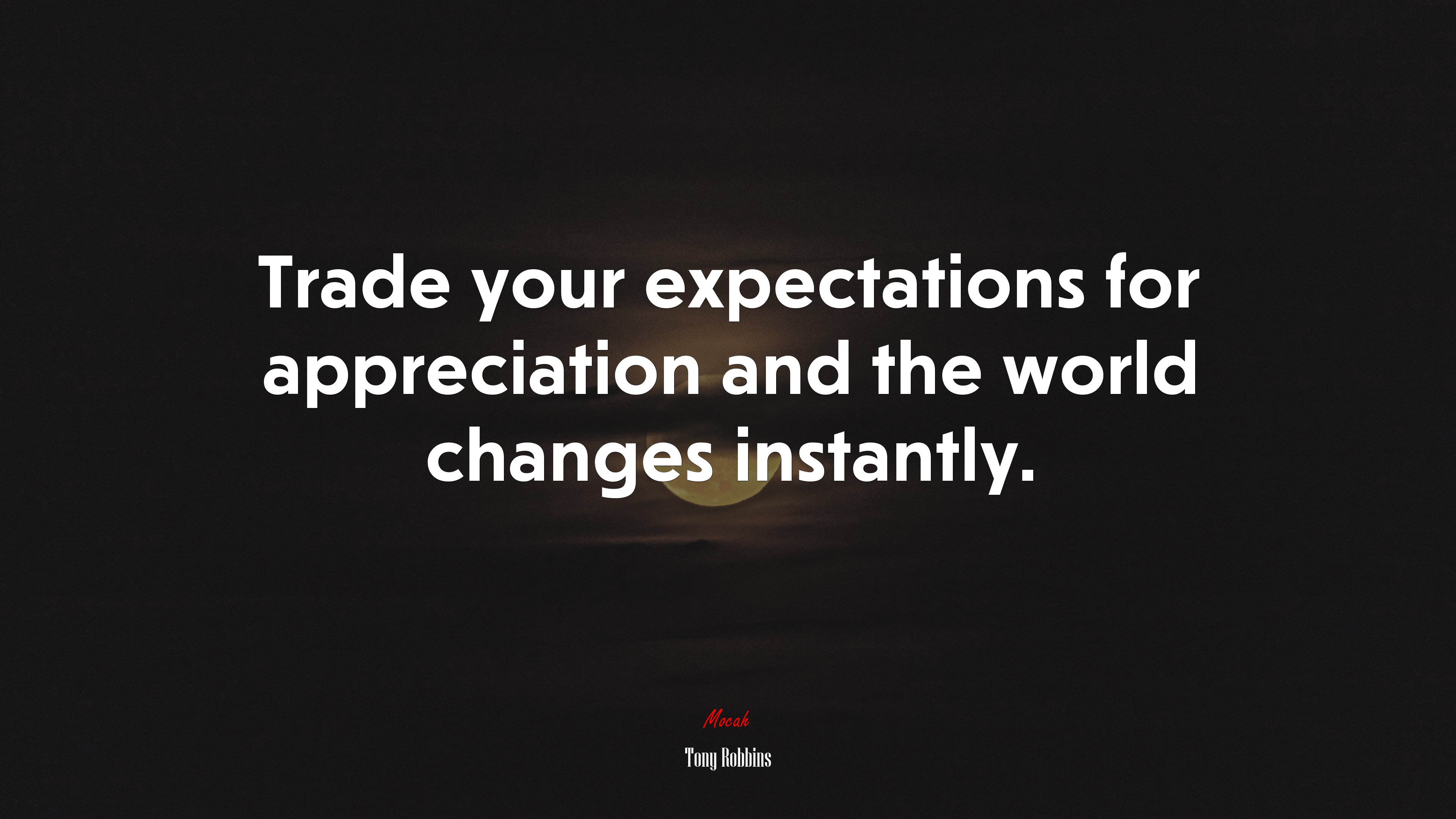 Trade your expectations for appreciation and the world changes instantly. | Tony Robbins quote HD Wallpaper