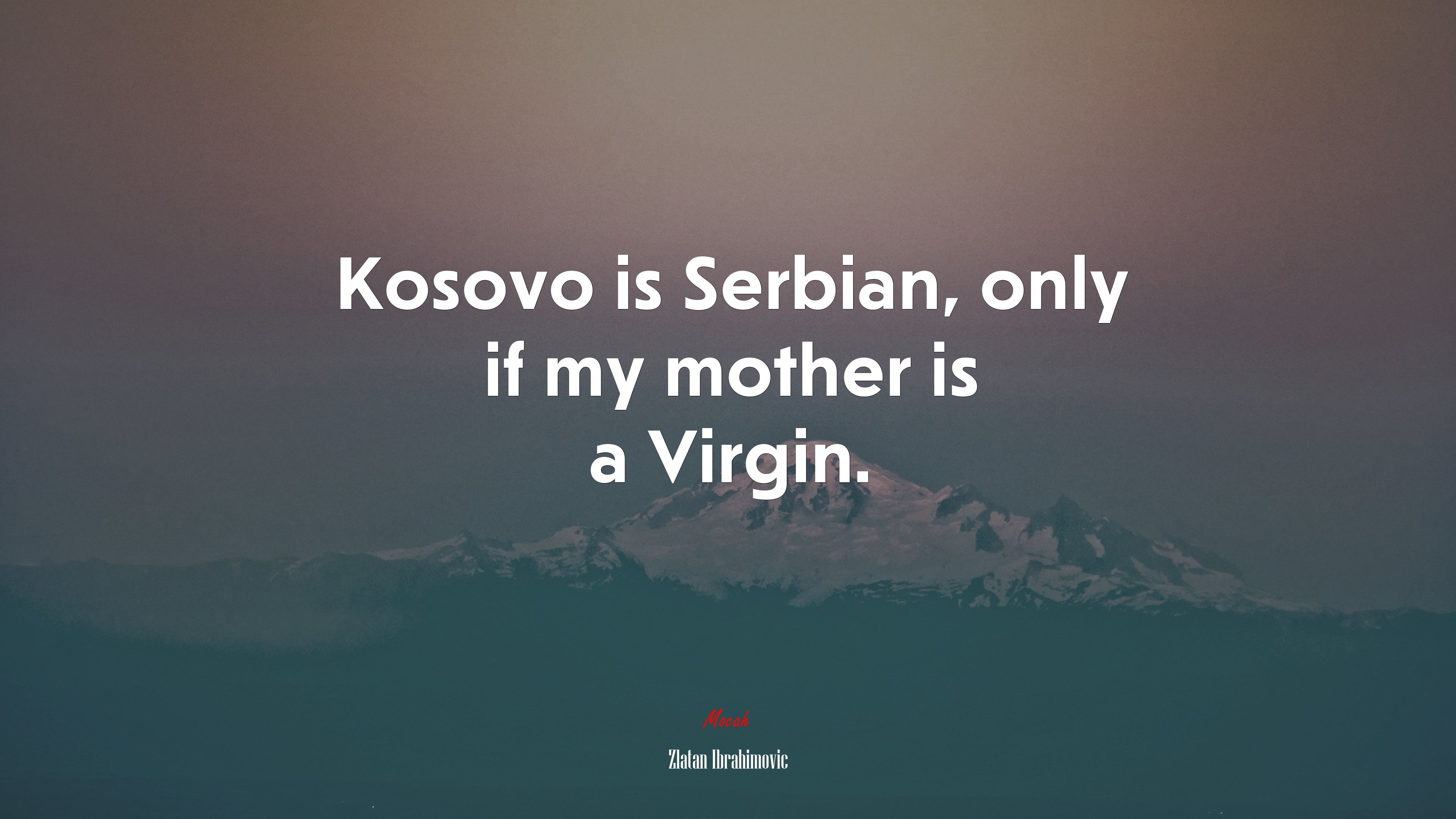 Kosovo is Serbian, only if my mother is a Virgin. | Zlatan Ibrahimovic quote HD Wallpaper
