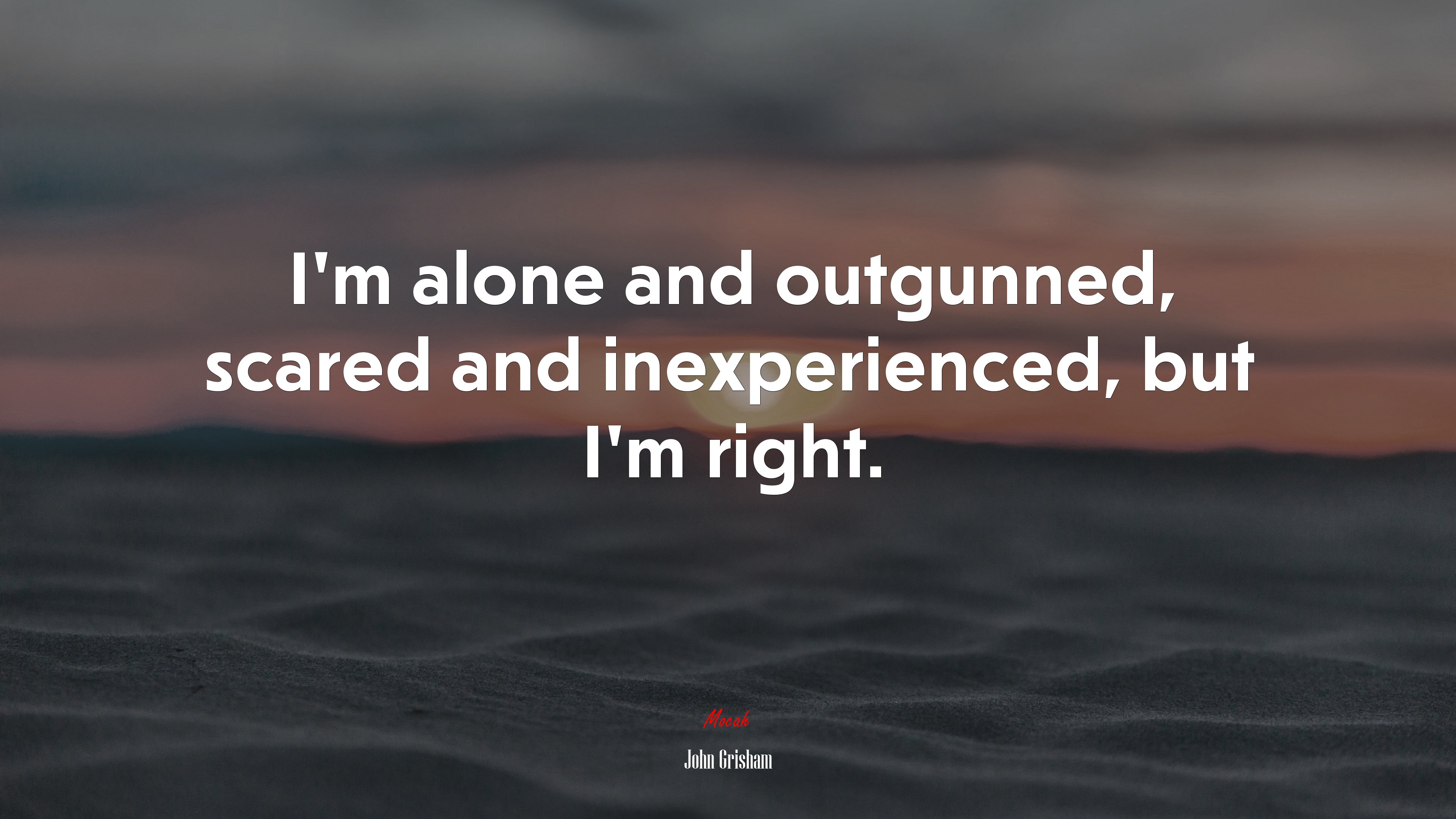 I’m alone and outgunned, scared and inexperienced, but I’m right. | John Grisham quote HD Wallpaper