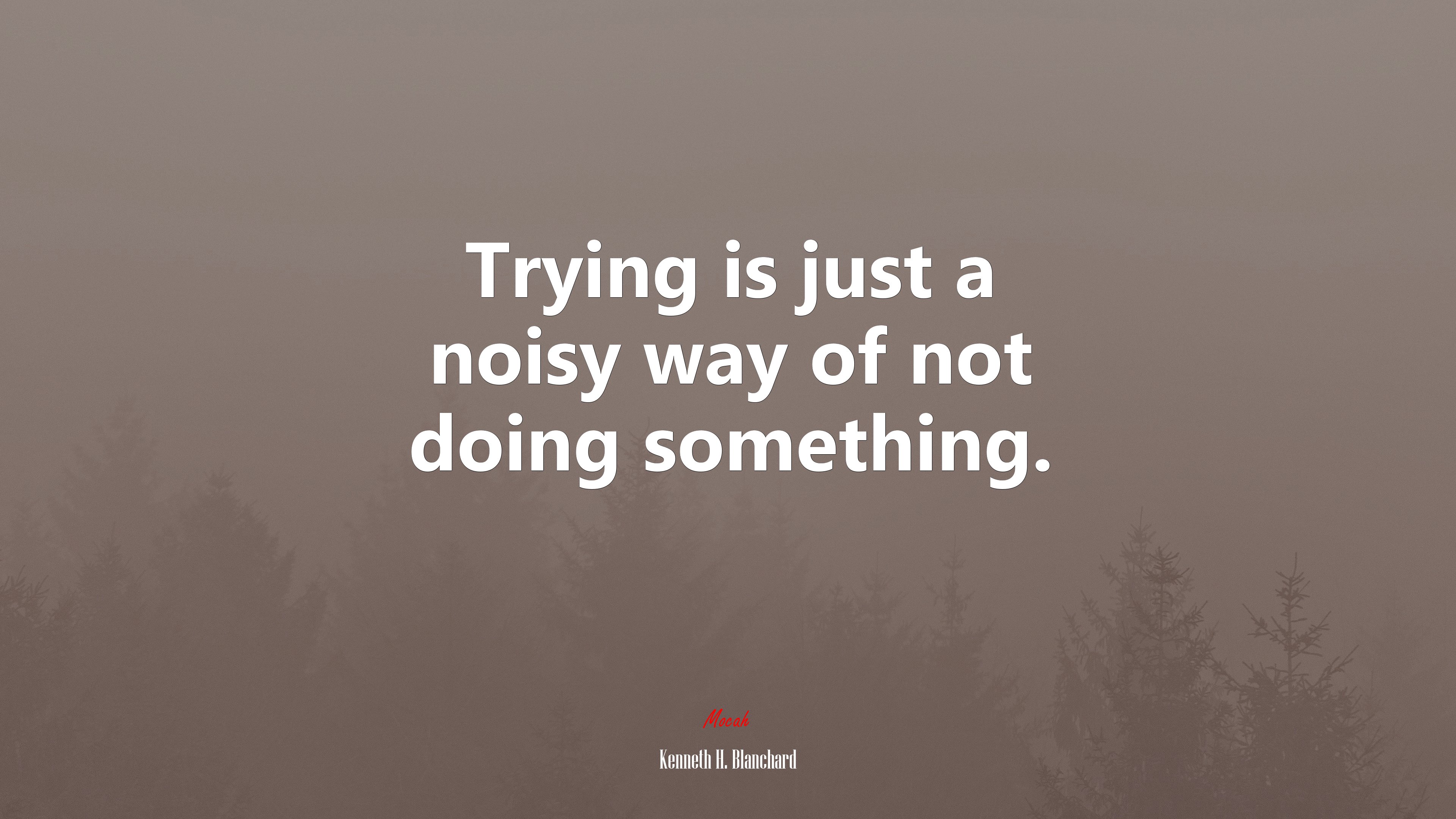 Trying is just a noisy way of not doing something. | Kenneth H. Blanchard quote HD Wallpaper