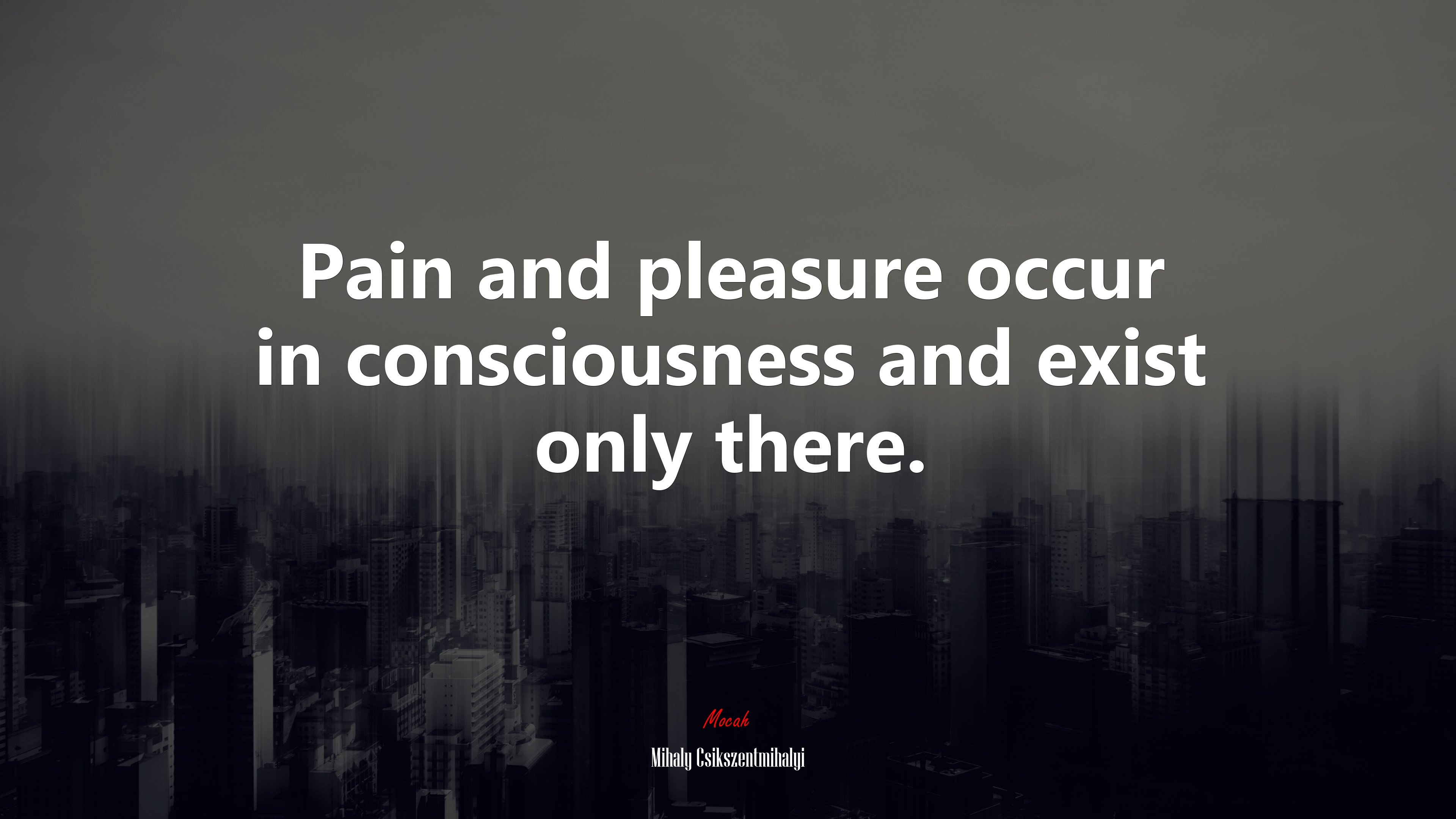 Pain and pleasure occur in consciousness and exist only there. | Mihaly Csikszentmihalyi quote HD Wallpaper