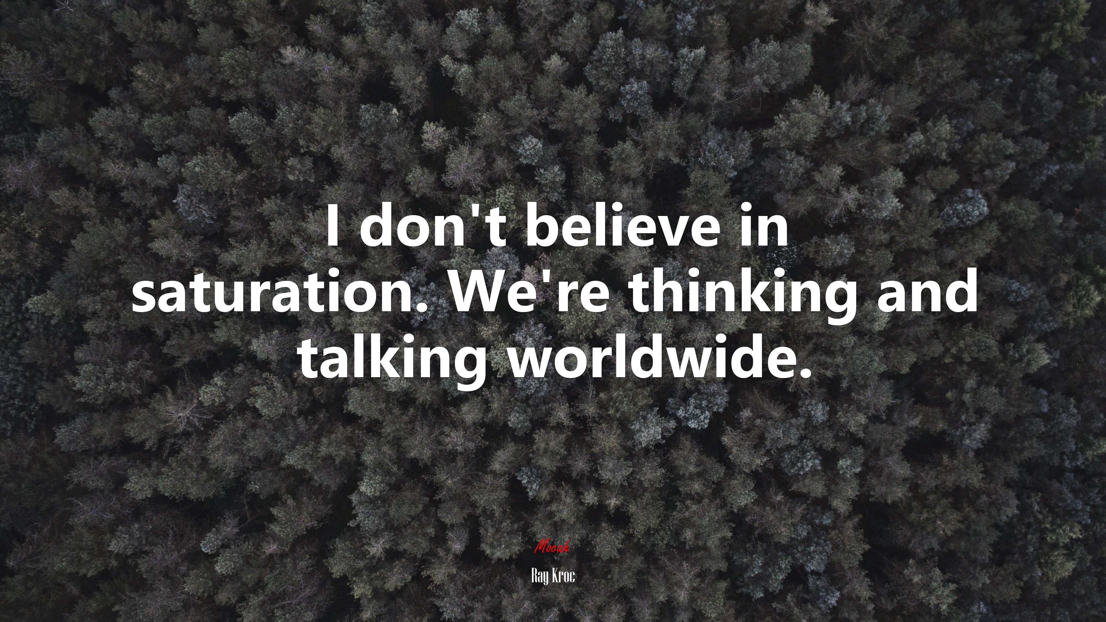 I don’t believe in saturation. We’re thinking and talking worldwide. | Ray Kroc quote HD Wallpaper