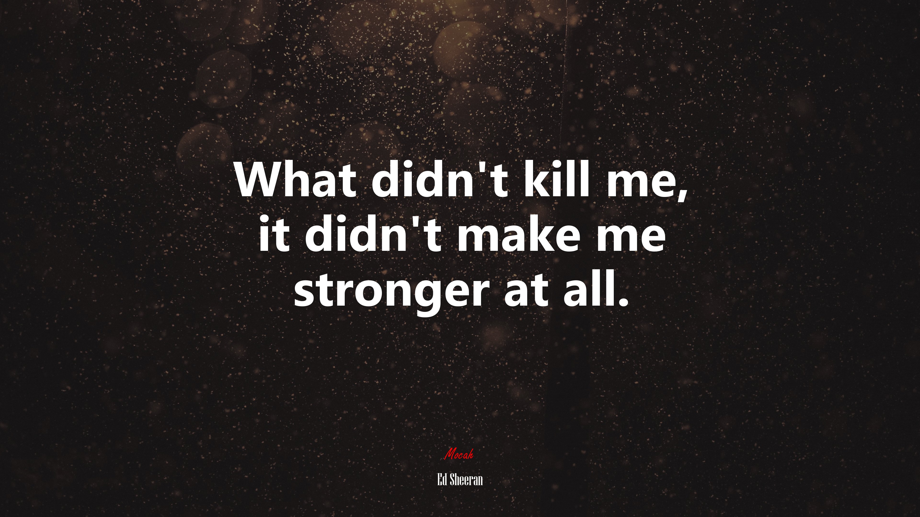 What didn’t kill me, it didn’t make me stronger at all. | Ed Sheeran quote HD Wallpaper
