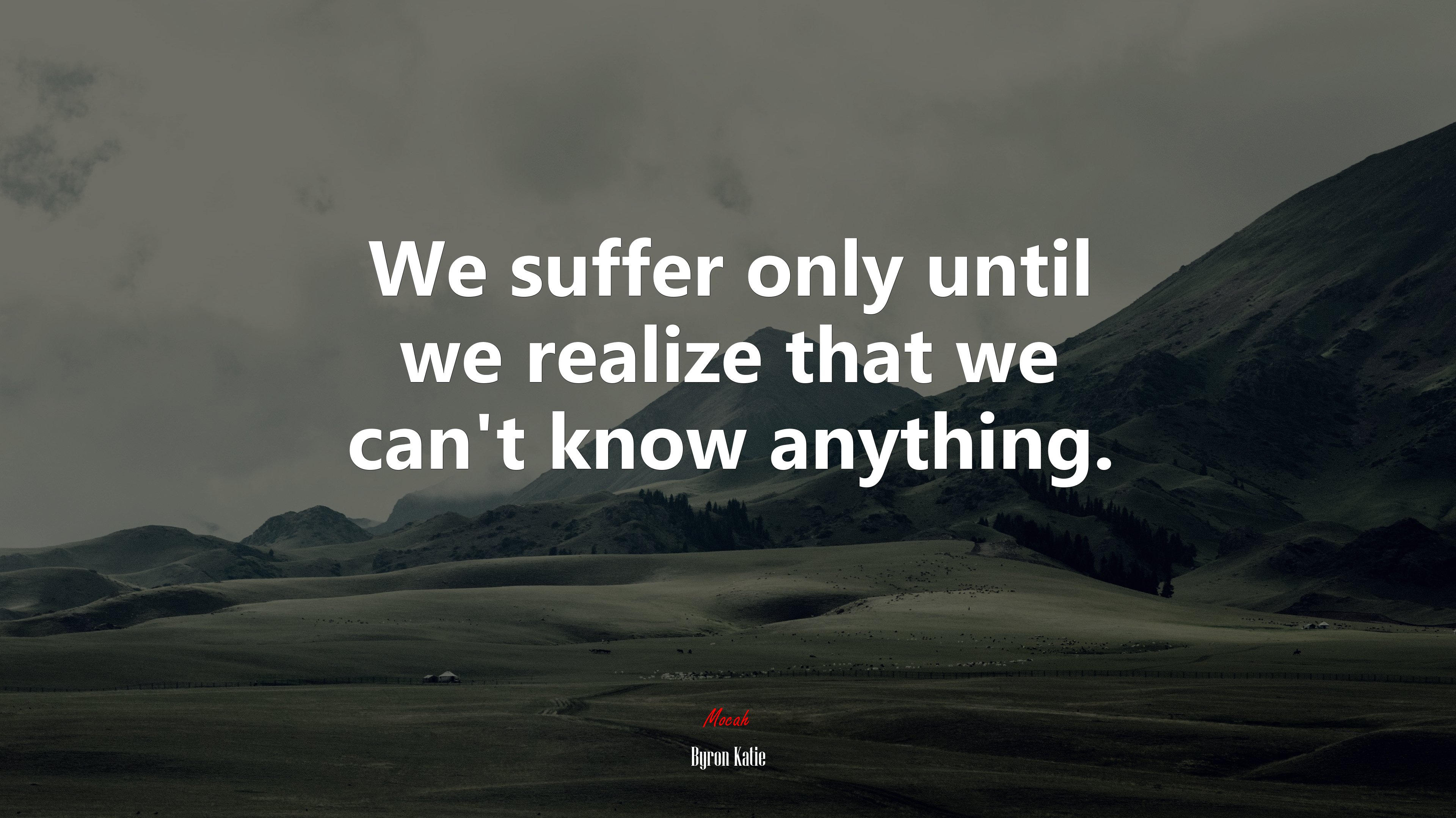 We suffer only until we realize that we can’t know anything. | Byron Katie quote HD Wallpaper