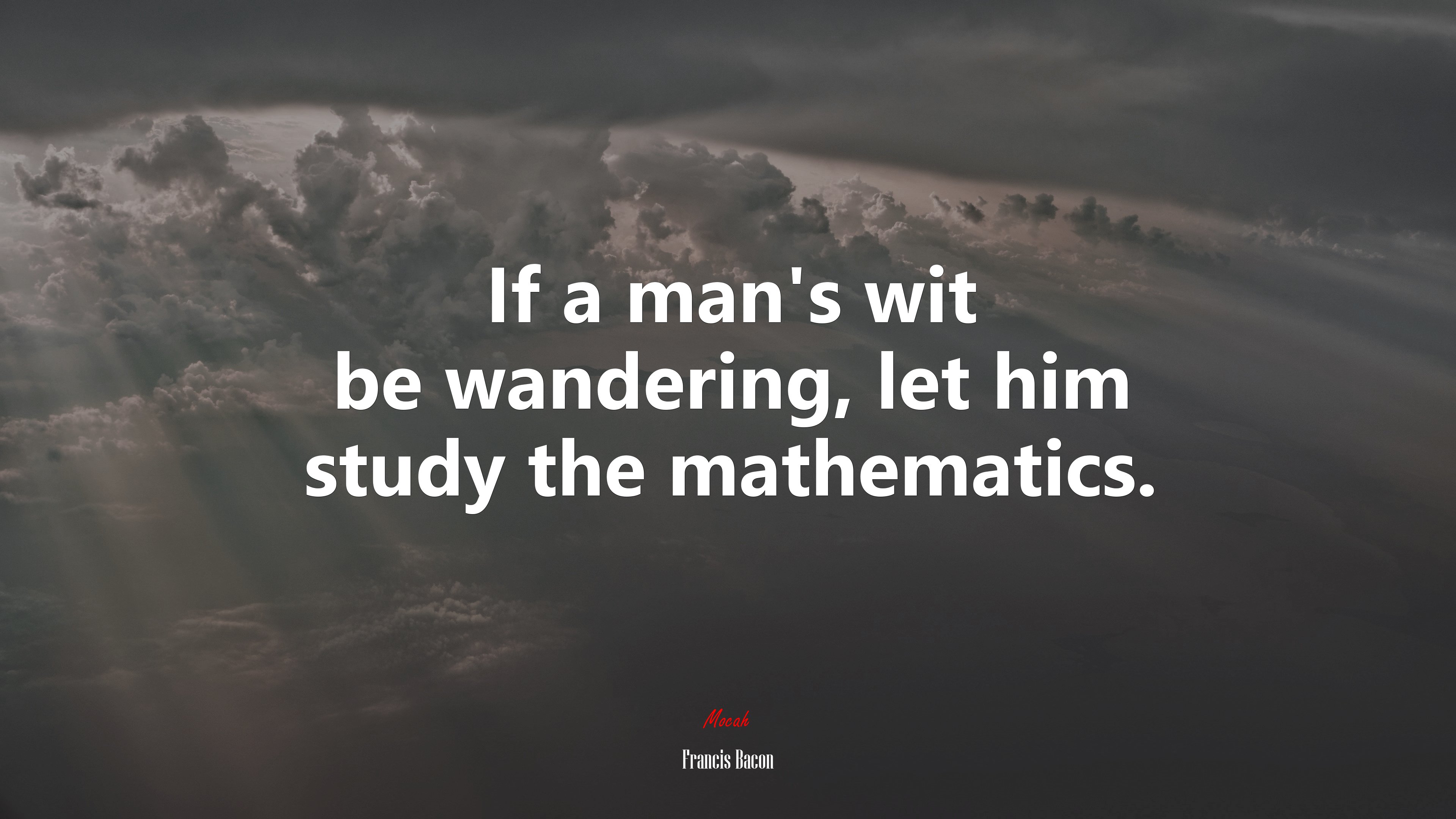 If a man’s wit be wandering, let him study the mathematics. | Francis Bacon quote HD Wallpaper