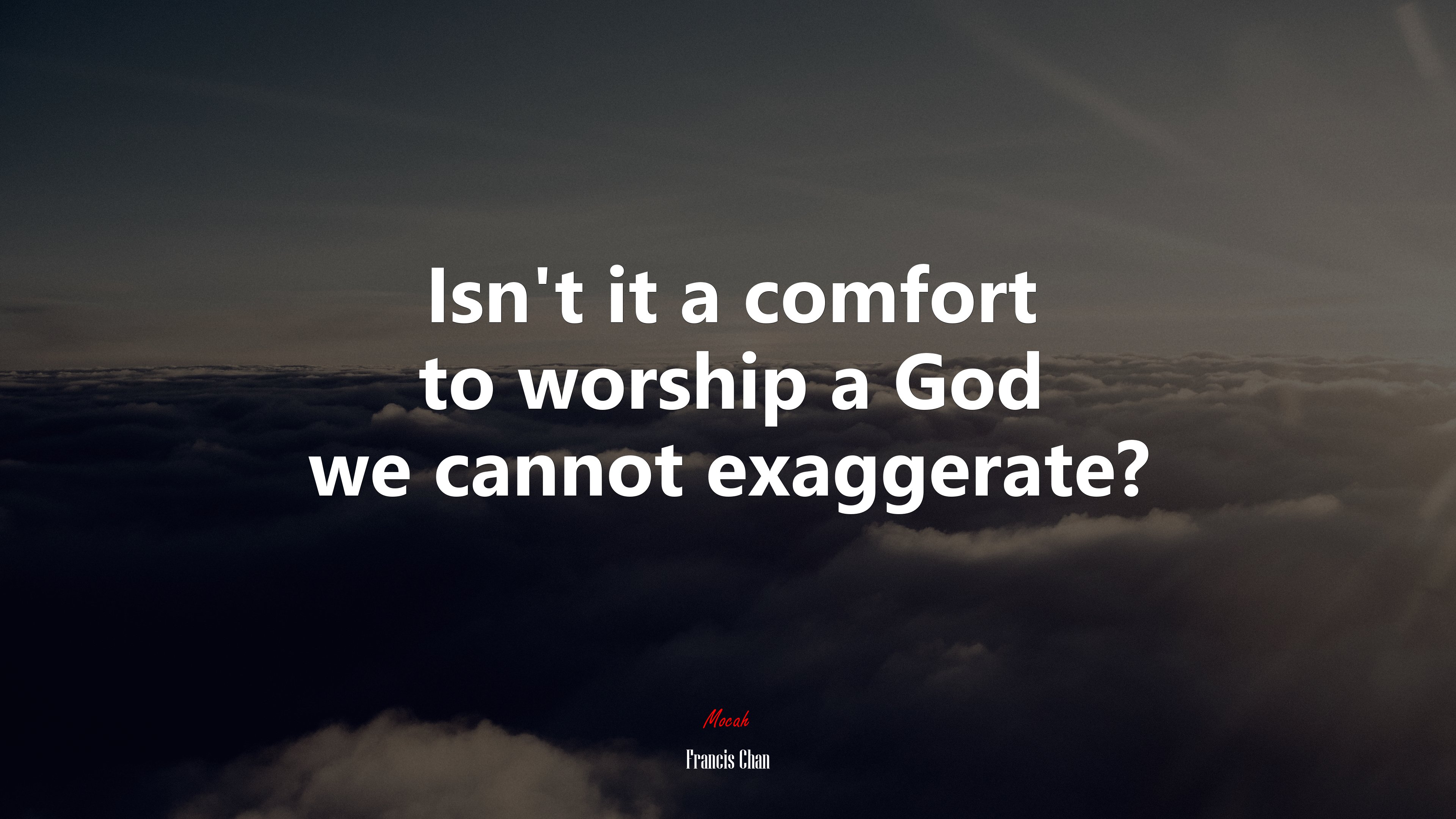 Isn’t it a comfort to worship a God we cannot exaggerate? | Francis Chan quote HD Wallpaper